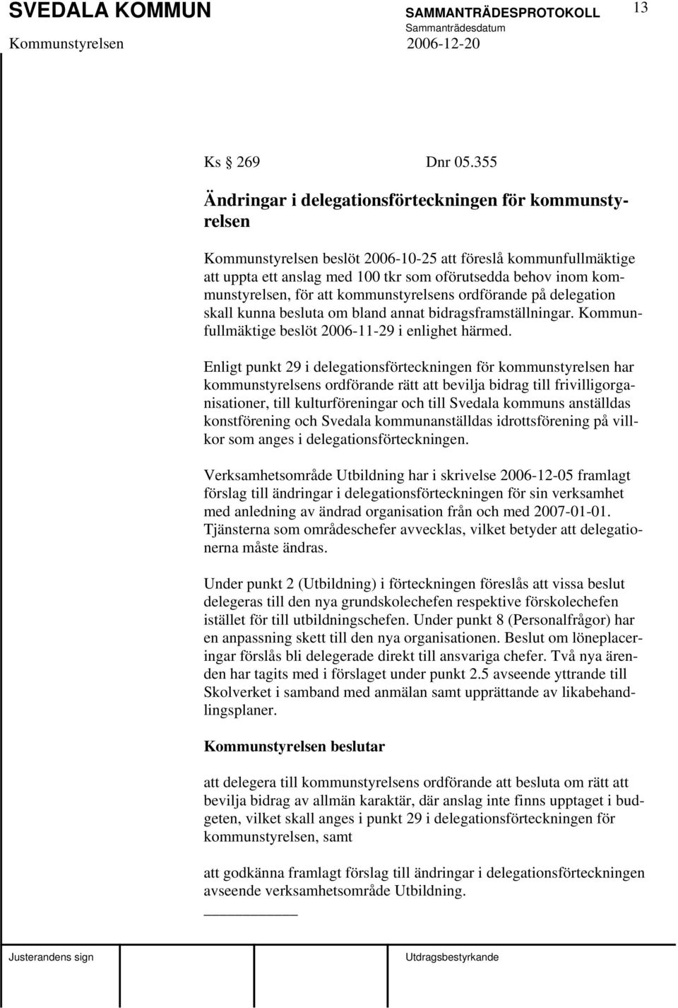 kommunstyrelsen, för att kommunstyrelsens ordförande på delegation skall kunna besluta om bland annat bidragsframställningar. Kommunfullmäktige beslöt 2006-11-29 i enlighet härmed.