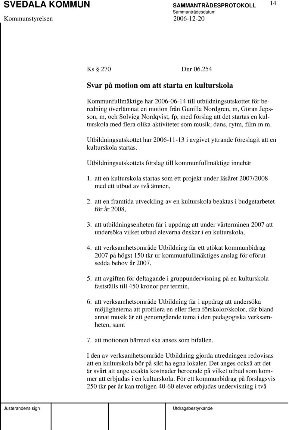 Nordqvist, fp, med förslag att det startas en kulturskola med flera olika aktiviteter som musik, dans, rytm, film m m.