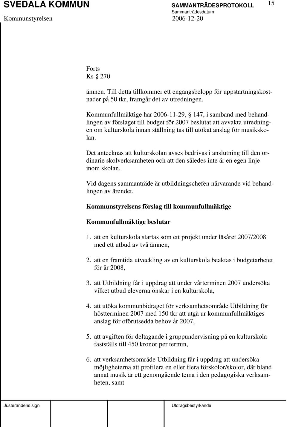 musikskolan. Det antecknas att kulturskolan avses bedrivas i anslutning till den ordinarie skolverksamheten och att den således inte är en egen linje inom skolan.