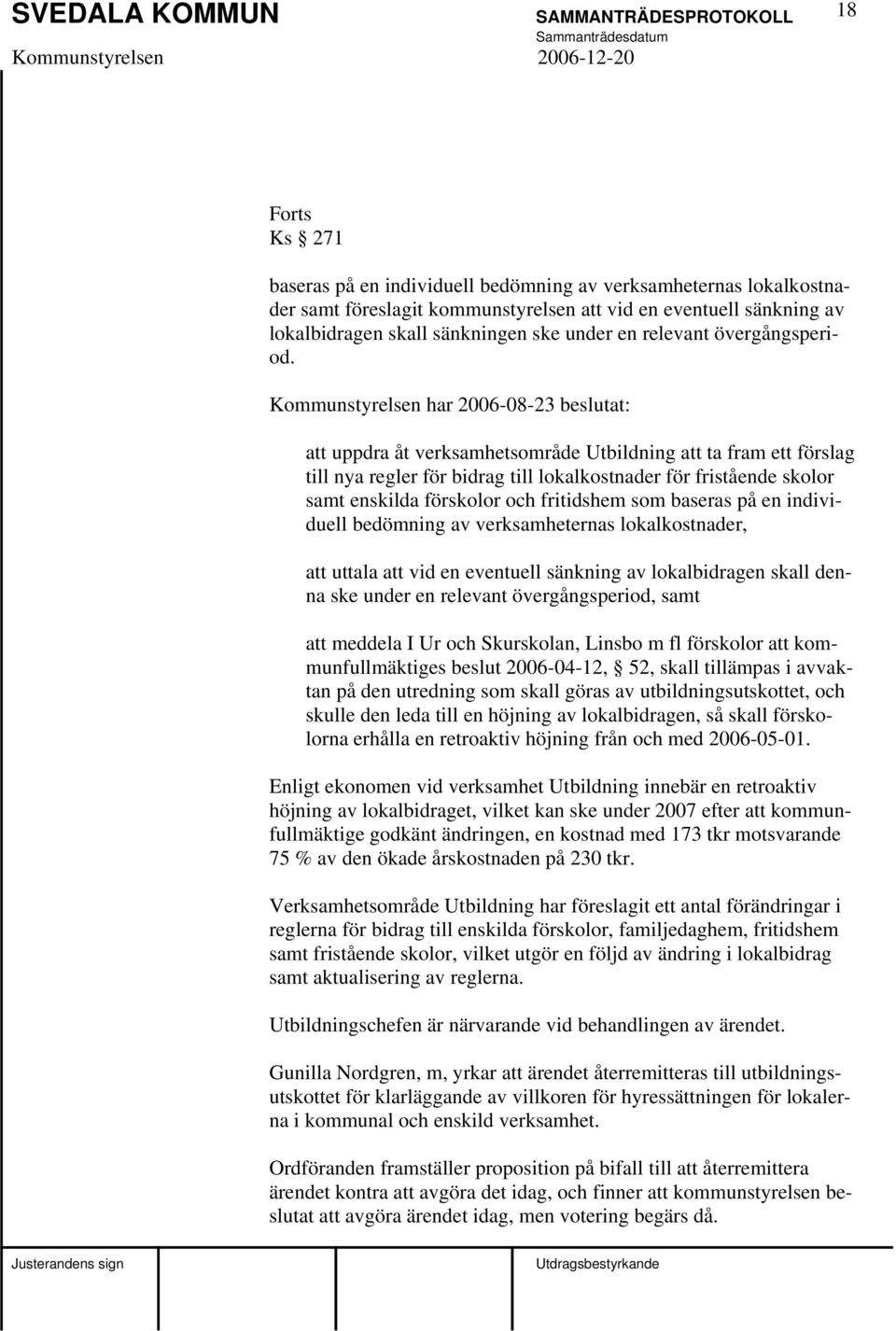 Kommunstyrelsen har 2006-08-23 beslutat: att uppdra åt verksamhetsområde Utbildning att ta fram ett förslag till nya regler för bidrag till lokalkostnader för fristående skolor samt enskilda