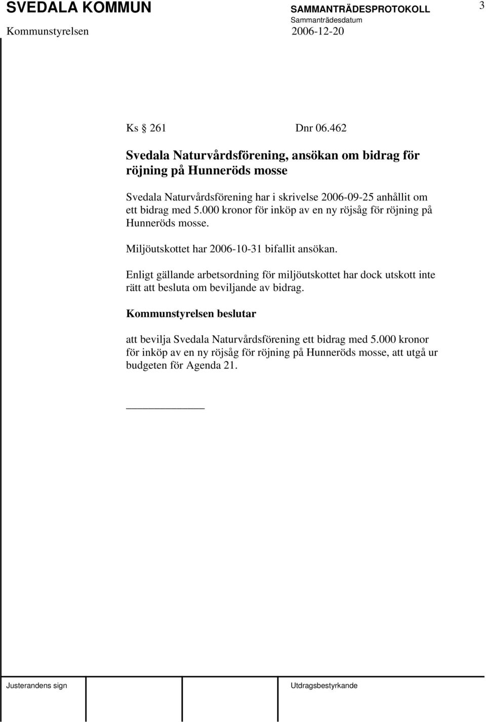 ett bidrag med 5.000 kronor för inköp av en ny röjsåg för röjning på Hunneröds mosse. Miljöutskottet har 2006-10-31 bifallit ansökan.