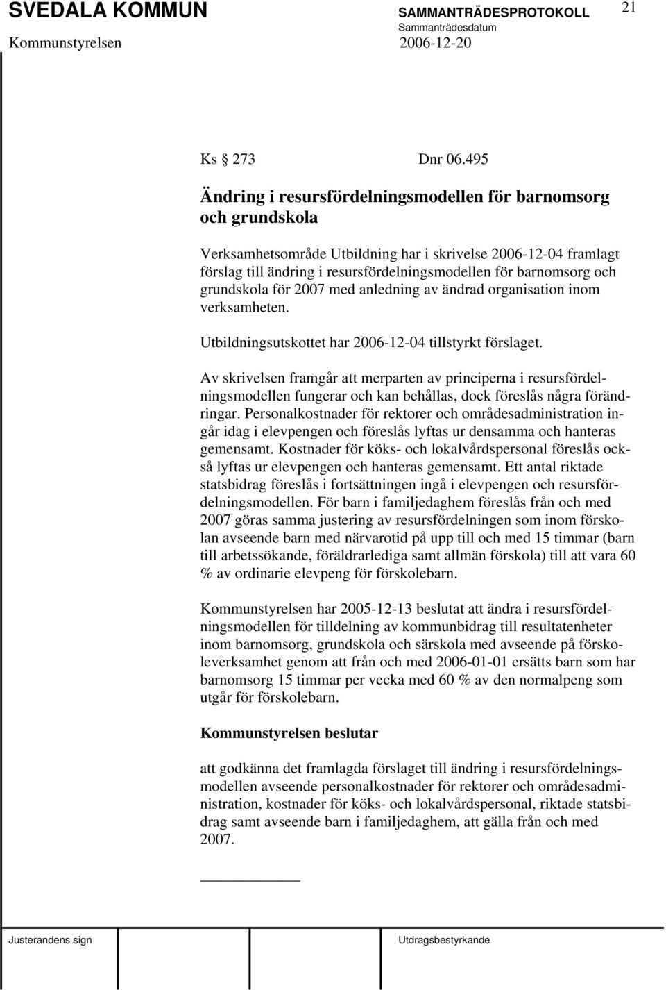 och grundskola för 2007 med anledning av ändrad organisation inom verksamheten. Utbildningsutskottet har 2006-12-04 tillstyrkt förslaget.