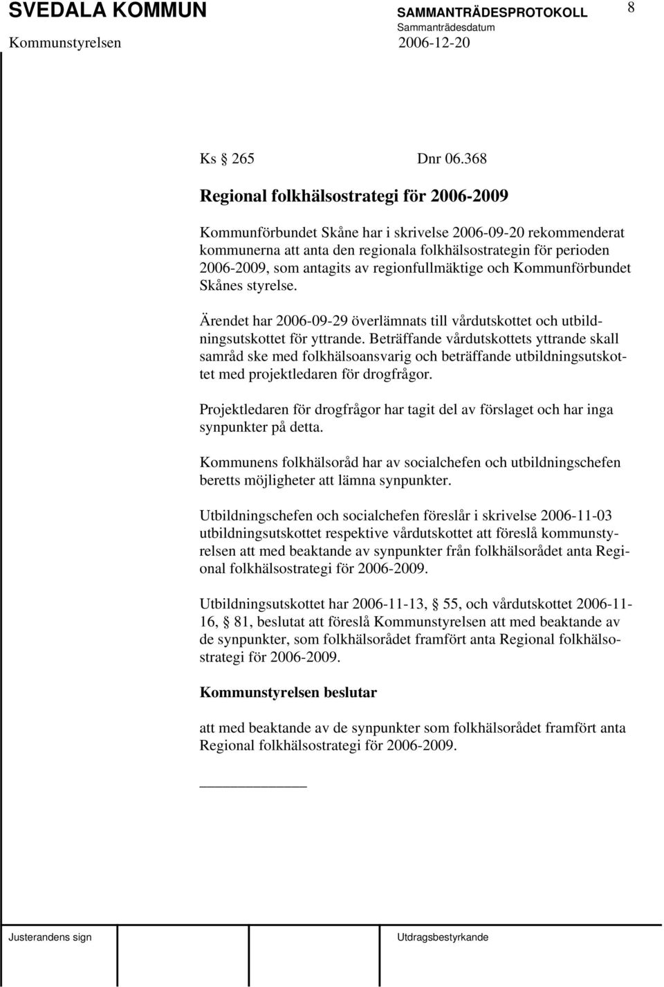 av regionfullmäktige och Kommunförbundet Skånes styrelse. Ärendet har 2006-09-29 överlämnats till vårdutskottet och utbildningsutskottet för yttrande.