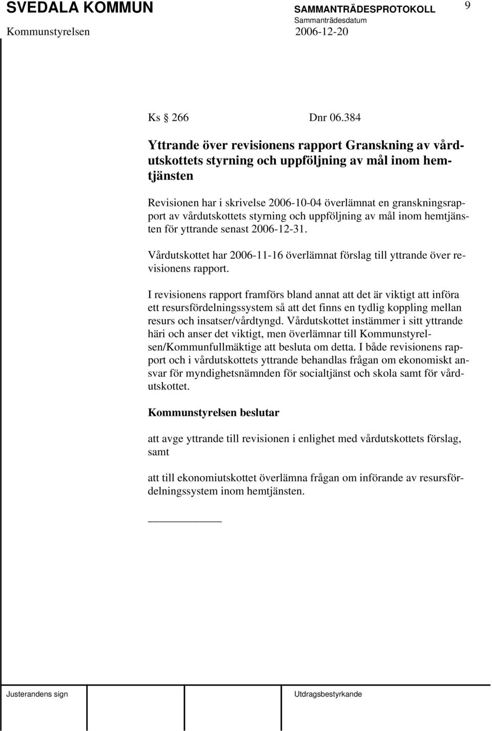 vårdutskottets styrning och uppföljning av mål inom hemtjänsten för yttrande senast 2006-12-31. Vårdutskottet har 2006-11-16 överlämnat förslag till yttrande över revisionens rapport.