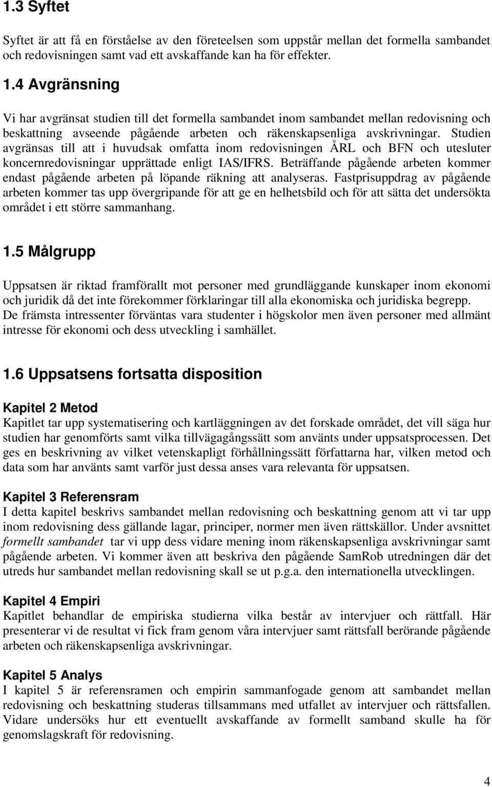 Studien avgränsas till att i huvudsak omfatta inom redovisningen ÅRL och BFN och utesluter koncernredovisningar upprättade enligt IAS/IFRS.