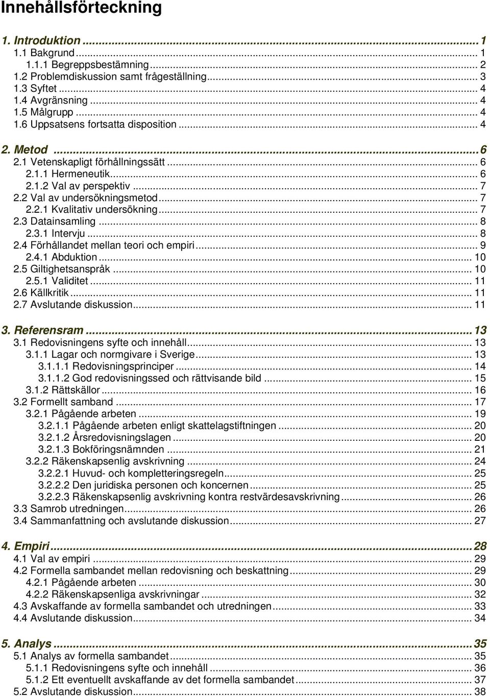 .. 8 2.3.1 Intervju... 8 2.4 Förhållandet mellan teori och empiri... 9 2.4.1 Abduktion... 10 2.5 Giltighetsanspråk... 10 2.5.1 Validitet... 11 2.6 Källkritik... 11 2.7 Avslutande diskussion... 11 3.