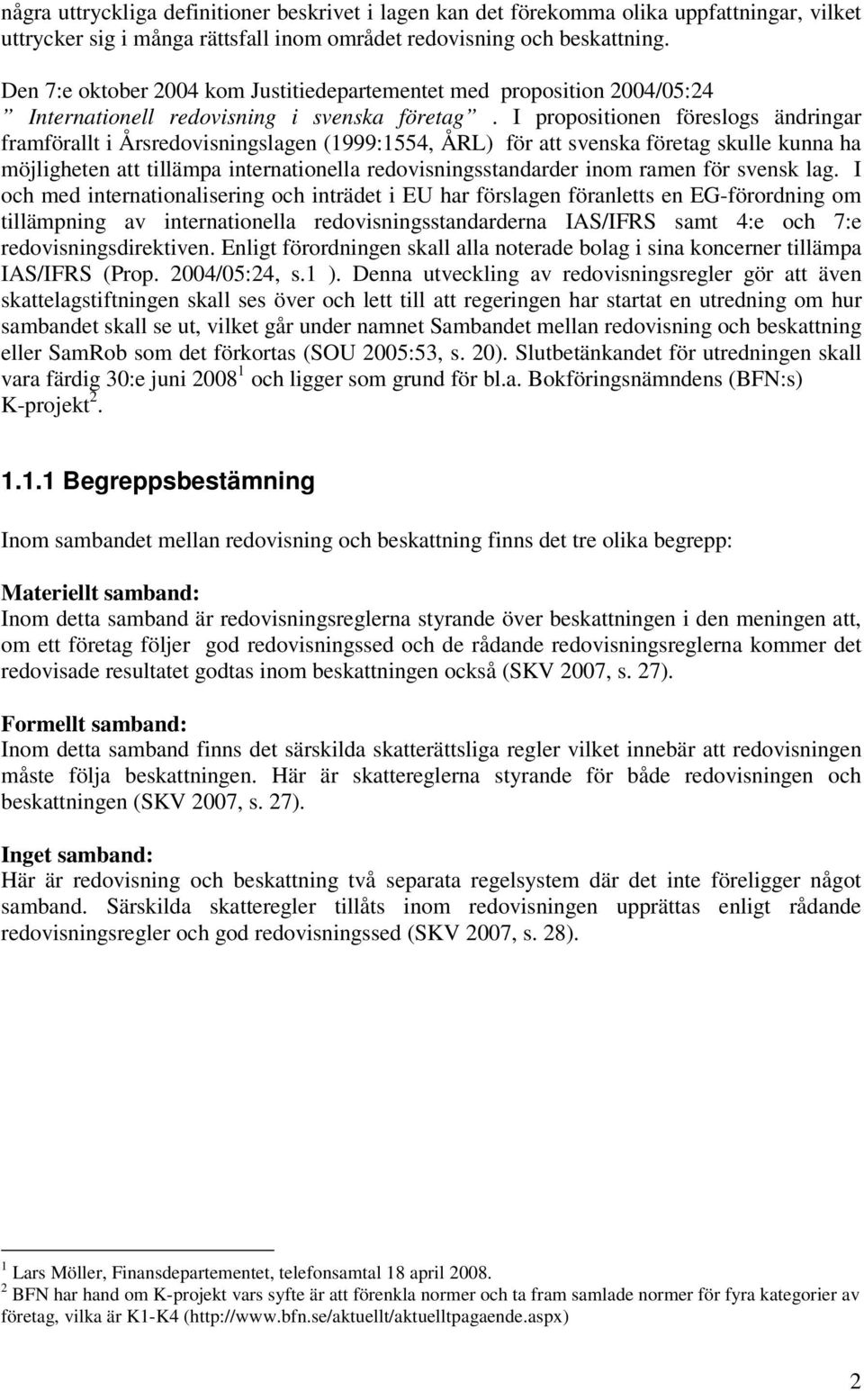 I propositionen föreslogs ändringar framförallt i Årsredovisningslagen (1999:1554, ÅRL) för att svenska företag skulle kunna ha möjligheten att tillämpa internationella redovisningsstandarder inom