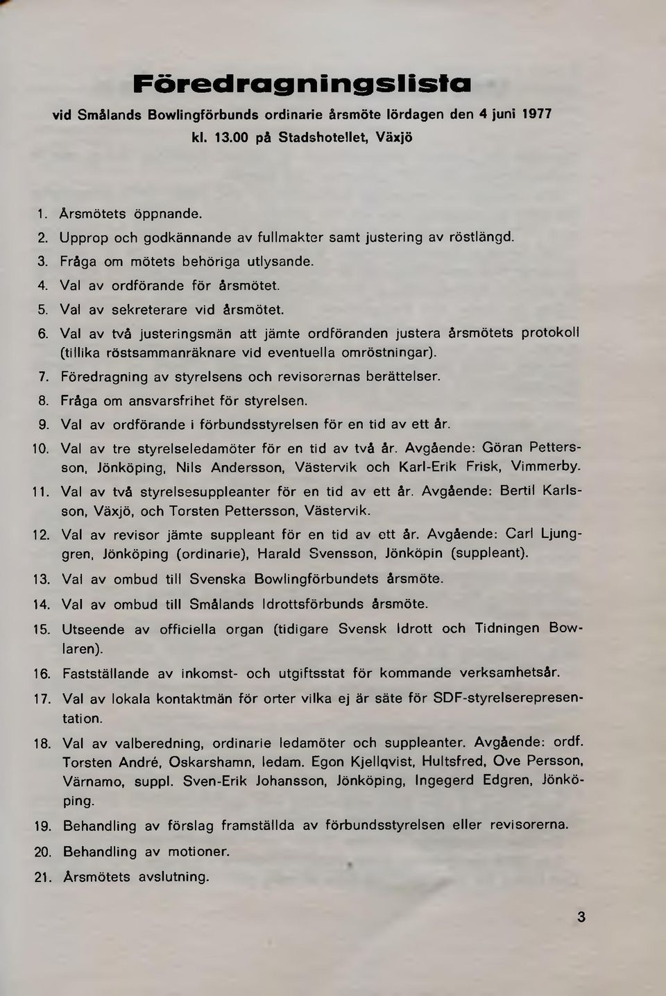 Val av två justeringsmän att jämte ordföranden justera årsmötets protokoll (tillika röstsammanräknare vid eventuella omröstningar). 7. Föredragning av styrelsens och revisorernas berättelser. 8.