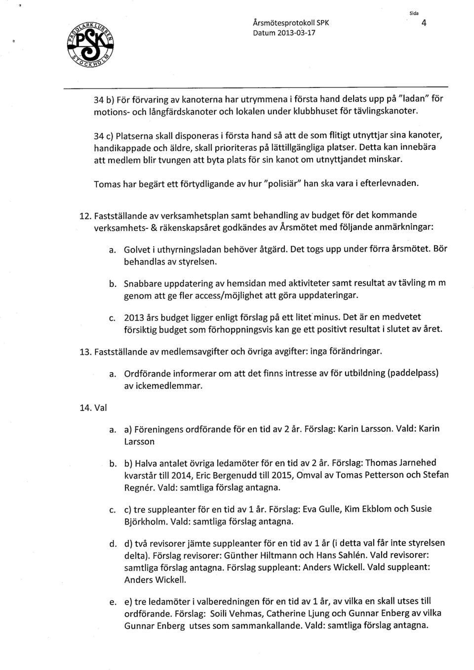 Detta kan innebära att medlem blir tvungen att byta plats för sin kanot om utnyttjandet minskar. Tomas har begärt ett förtydligande av hur polisiär han ska vara i efterlevnaden. 12.