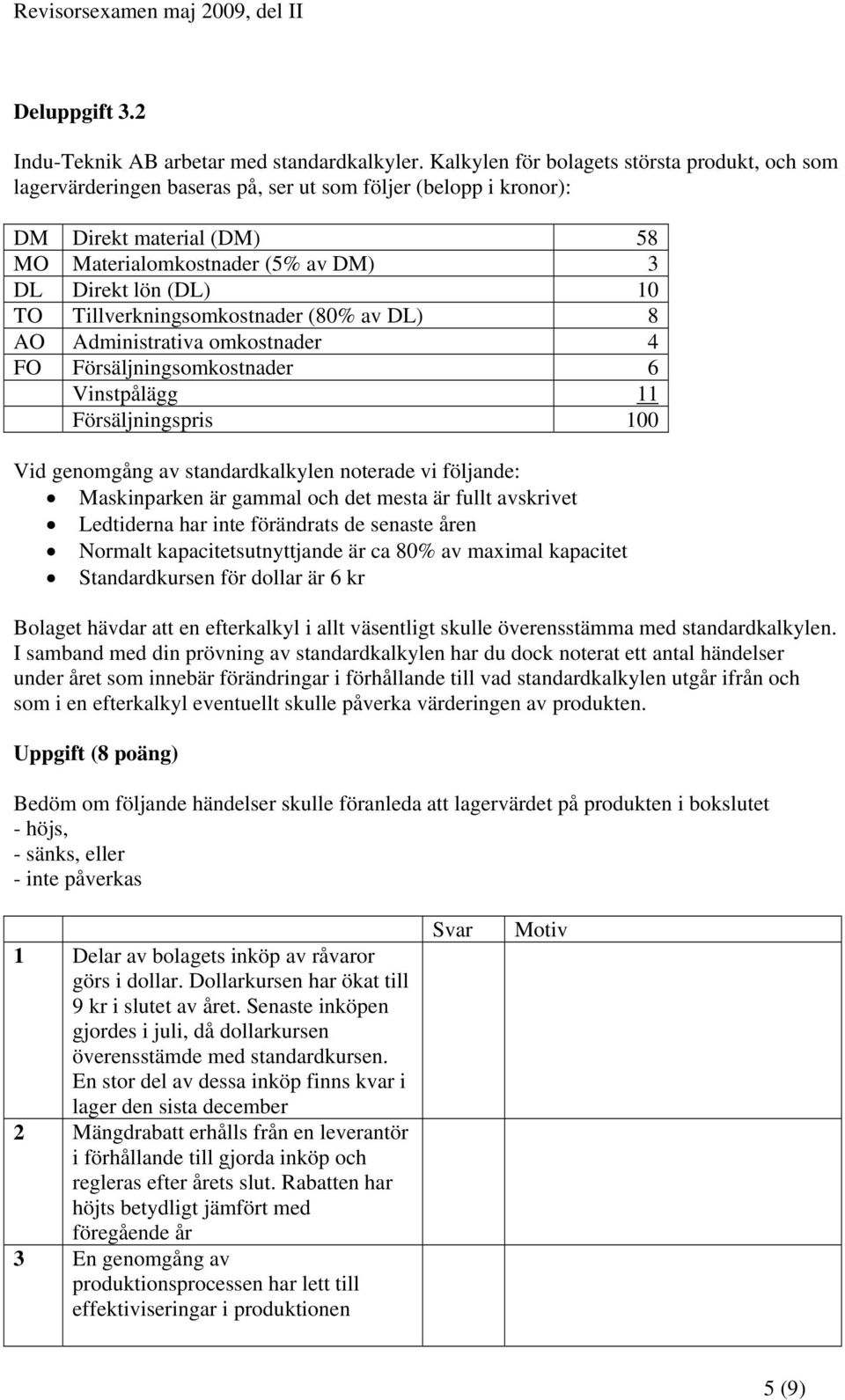 TO Tillverkningsomkostnader (80% av DL) 8 AO Administrativa omkostnader 4 FO Försäljningsomkostnader 6 Vinstpålägg 11 Försäljningspris 100 Vid genomgång av standardkalkylen noterade vi följande: