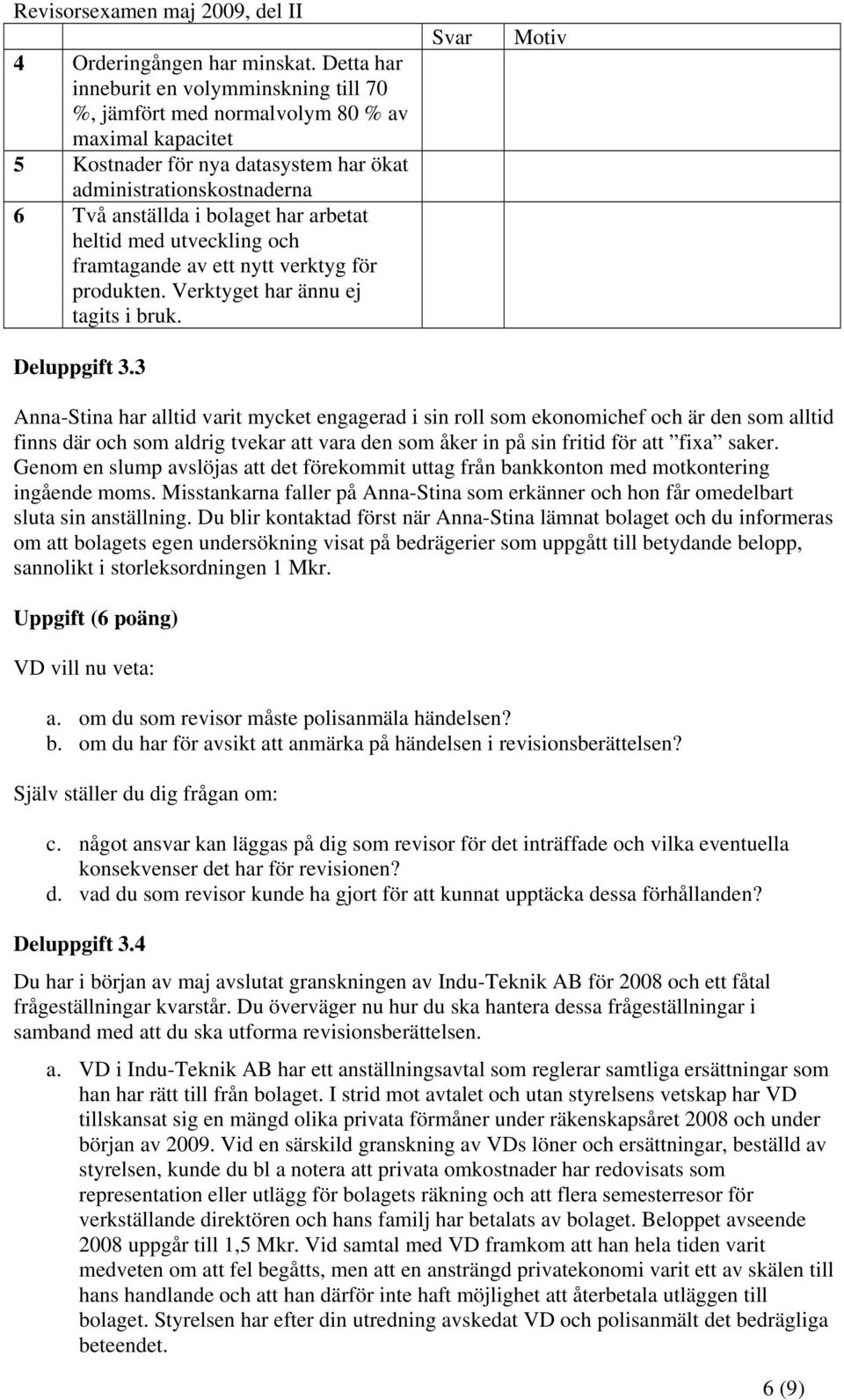 arbetat heltid med utveckling och framtagande av ett nytt verktyg för produkten. Verktyget har ännu ej tagits i bruk. Deluppgift 3.