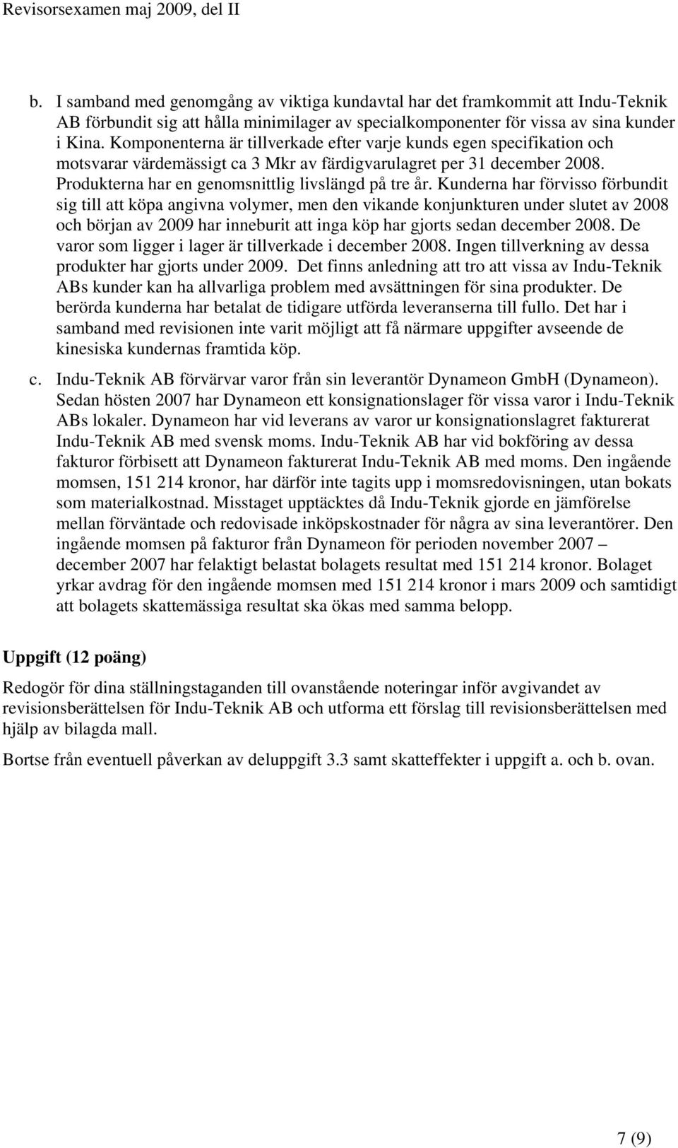 Kunderna har förvisso förbundit sig till att köpa angivna volymer, men den vikande konjunkturen under slutet av 2008 och början av 2009 har inneburit att inga köp har gjorts sedan december 2008.