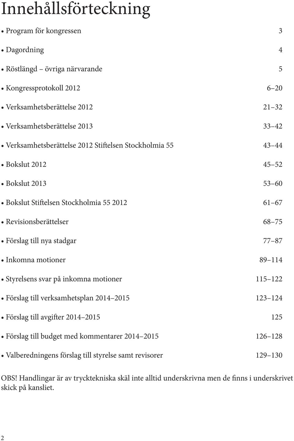 stadgar 77 87 Inkomna motioner 89 114 Styrelsens svar på inkomna motioner 115 122 Förslag till verksamhetsplan 2014 2015 123 124 Förslag till avgifter 2014 2015 125 Förslag till budget med