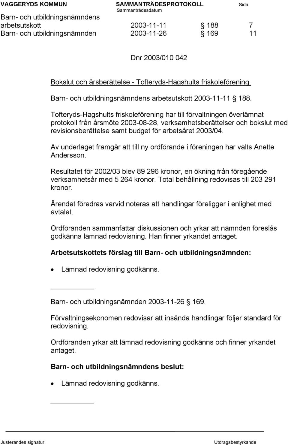 Tofteryds-Hagshults friskoleförening har till förvaltningen överlämnat protokoll från årsmöte 2003-08-28, verksamhetsberättelser och bokslut med revisionsberättelse samt budget för arbetsåret 2003/04.