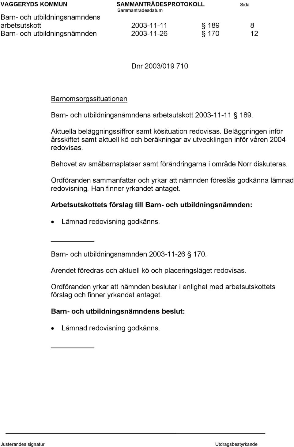 Beläggningen inför årsskiftet samt aktuell kö och beräkningar av utvecklingen inför våren 2004 redovisas. Behovet av småbarnsplatser samt förändringarna i område Norr diskuteras.