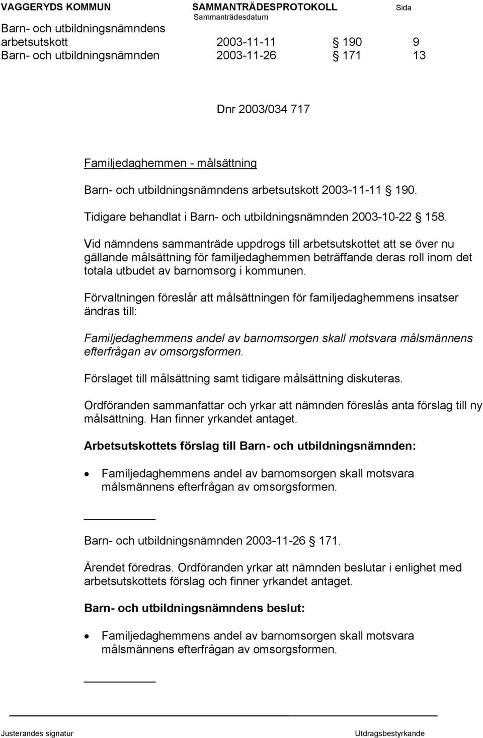 Vid nämndens sammanträde uppdrogs till arbetsutskottet att se över nu gällande målsättning för familjedaghemmen beträffande deras roll inom det totala utbudet av barnomsorg i kommunen.