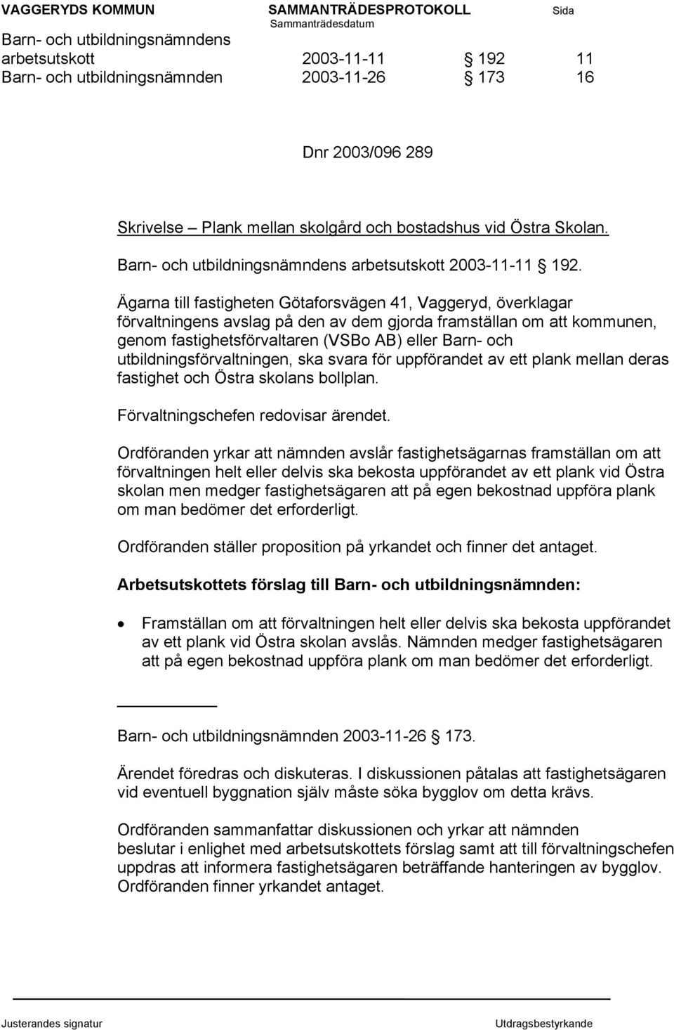 Ägarna till fastigheten Götaforsvägen 41, Vaggeryd, överklagar förvaltningens avslag på den av dem gjorda framställan om att kommunen, genom fastighetsförvaltaren (VSBo AB) eller Barn- och