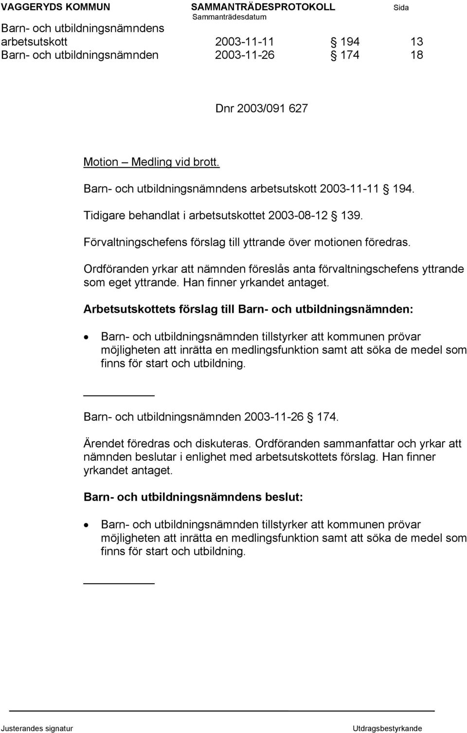 Ordföranden yrkar att nämnden föreslås anta förvaltningschefens yttrande som eget yttrande. Han finner yrkandet antaget.