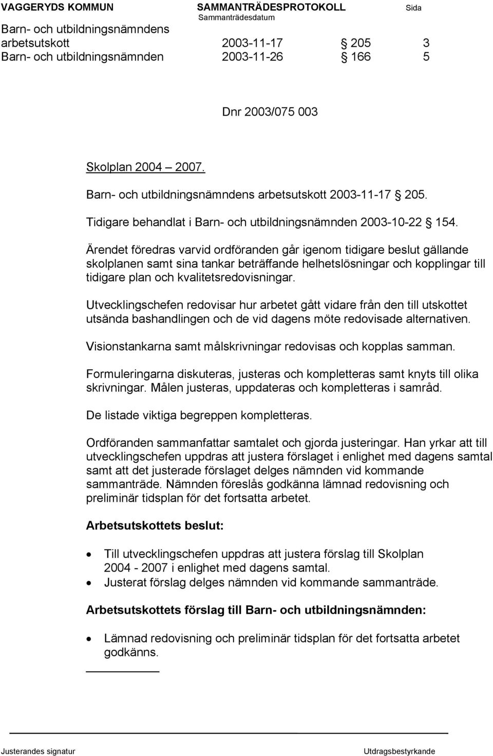 Ärendet föredras varvid ordföranden går igenom tidigare beslut gällande skolplanen samt sina tankar beträffande helhetslösningar och kopplingar till tidigare plan och kvalitetsredovisningar.