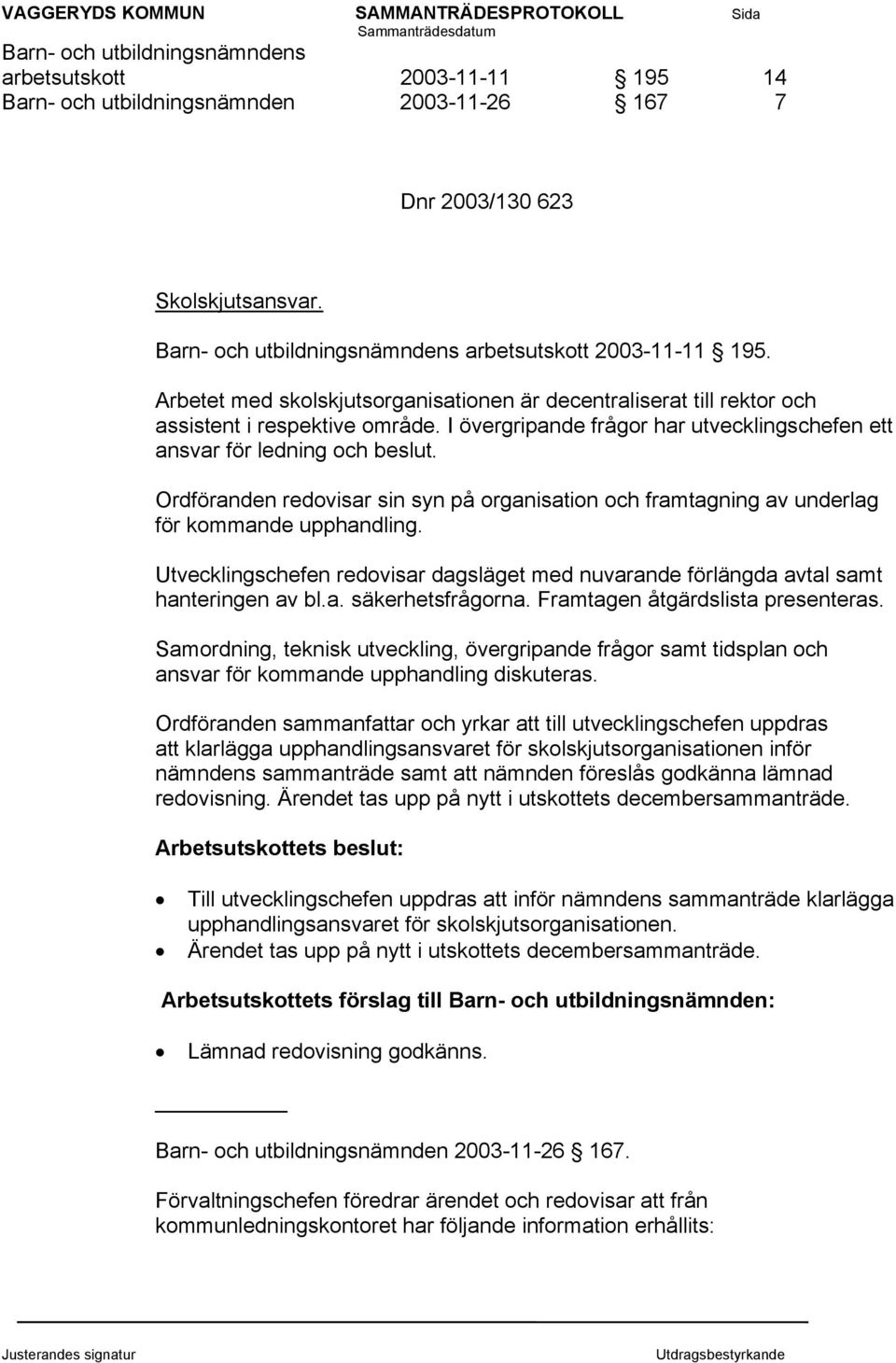 I övergripande frågor har utvecklingschefen ett ansvar för ledning och beslut. Ordföranden redovisar sin syn på organisation och framtagning av underlag för kommande upphandling.