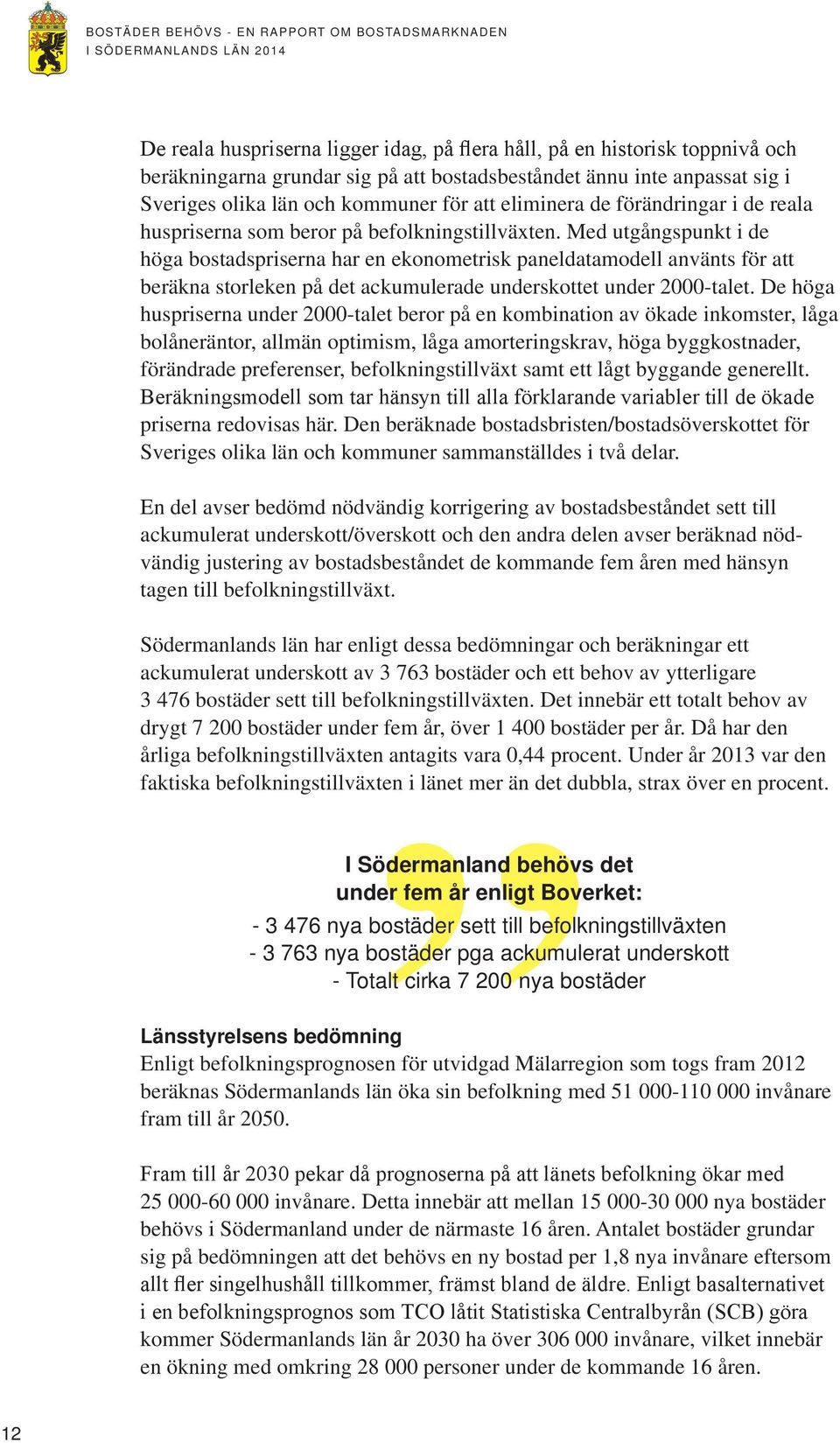 Med utgångspunkt i de höga bostadspriserna har en ekonometrisk paneldatamodell använts för att beräkna storleken på det ackumulerade underskottet under 2000-talet.