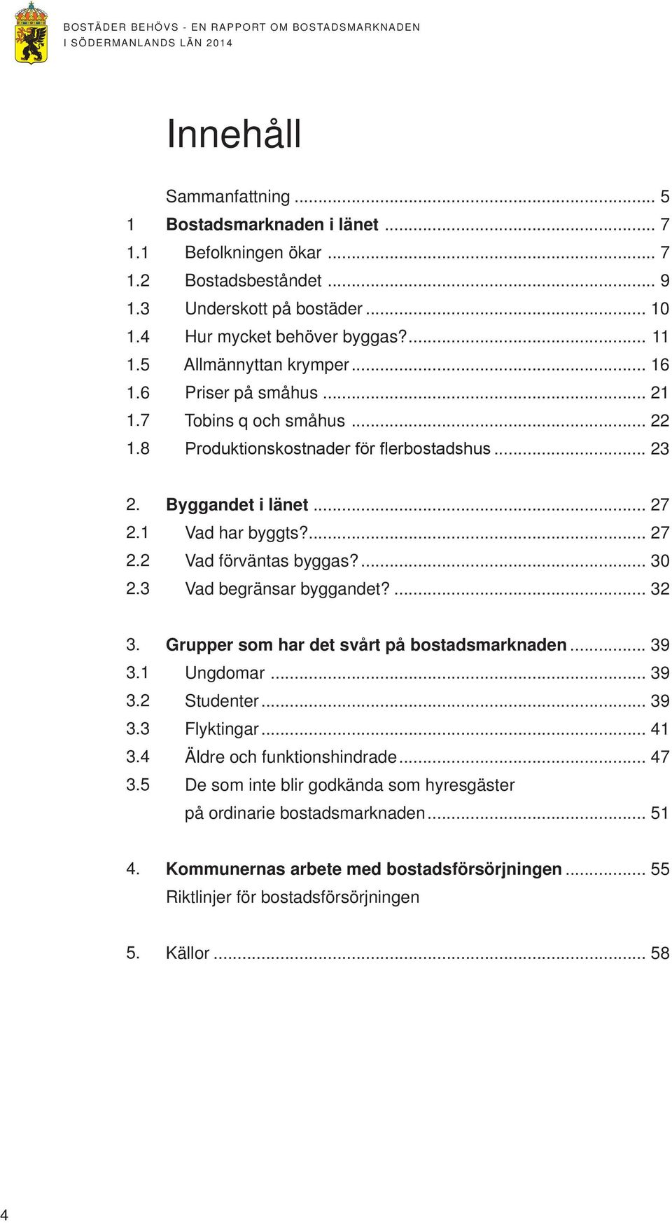 .. 22 Produktionskostnader för flerbostadshus... 23 2. 2.1 2.2 2.3 Byggandet i länet... 27 Vad har byggts?... 27 Vad förväntas byggas?... 30 Vad begränsar byggandet?... 32 3. 3.1 3.2 3.3 3.4 3.