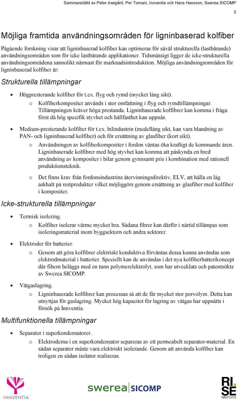 Möjliga användningsområden för ligninbaserad kolfiber är: Strukturella tillämpningar Högpresterande kolfiber för t.ex. flyg och rymd (mycket lång sikt).