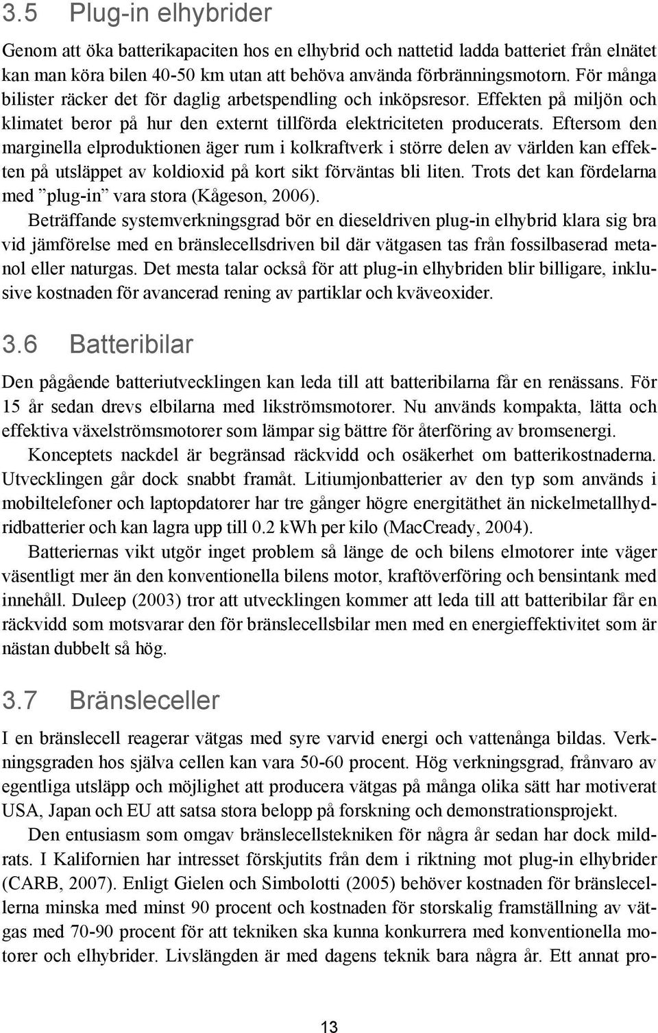 Eftersom den marginella elproduktionen äger rum i kolkraftverk i större delen av världen kan effekten på utsläppet av koldioxid på kort sikt förväntas bli liten.