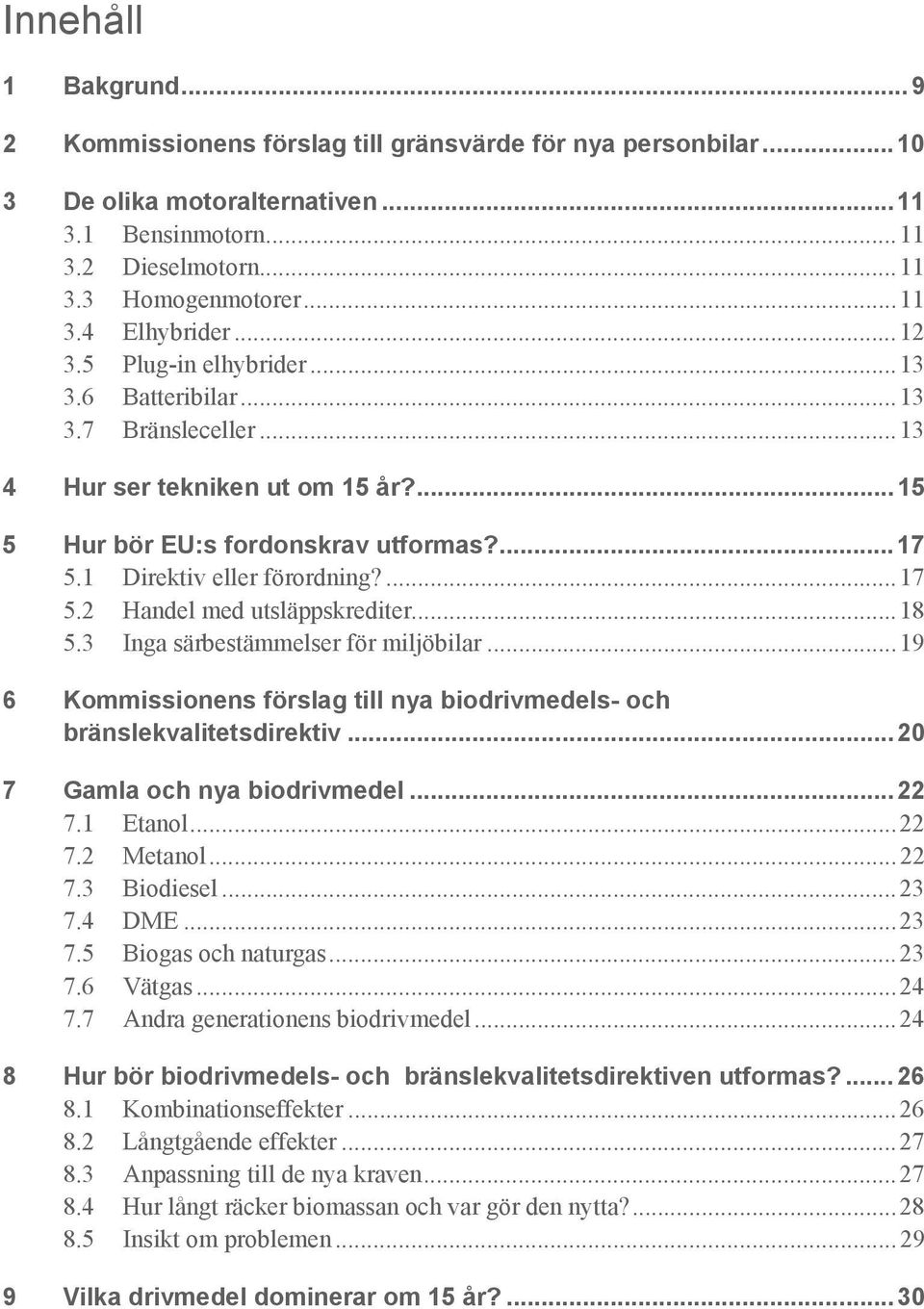 ..18 5.3 Inga särbestämmelser för miljöbilar...19 6 Kommissionens förslag till nya biodrivmedels- och bränslekvalitetsdirektiv...20 7 Gamla och nya biodrivmedel...22 7.1 Etanol...22 7.2 Metanol...22 7.3 Biodiesel.