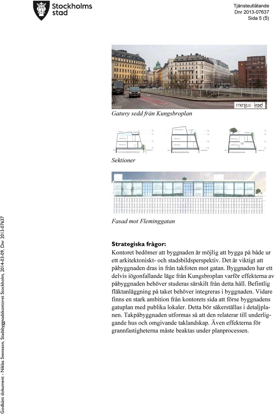 Byggnaden har ett delvis iögonfallande läge från Kungsbroplan varför effekterna av påbyggnaden behöver studeras särskilt från detta håll.