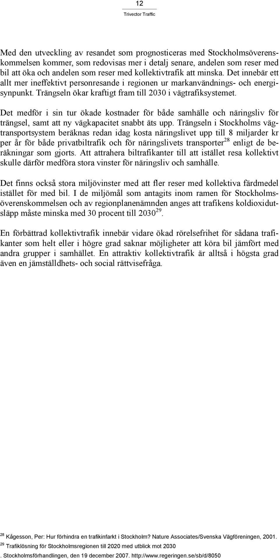 Det medför i sin tur ökade kostnader för både samhälle och näringsliv för trängsel, samt att ny vägkapacitet snabbt äts upp.