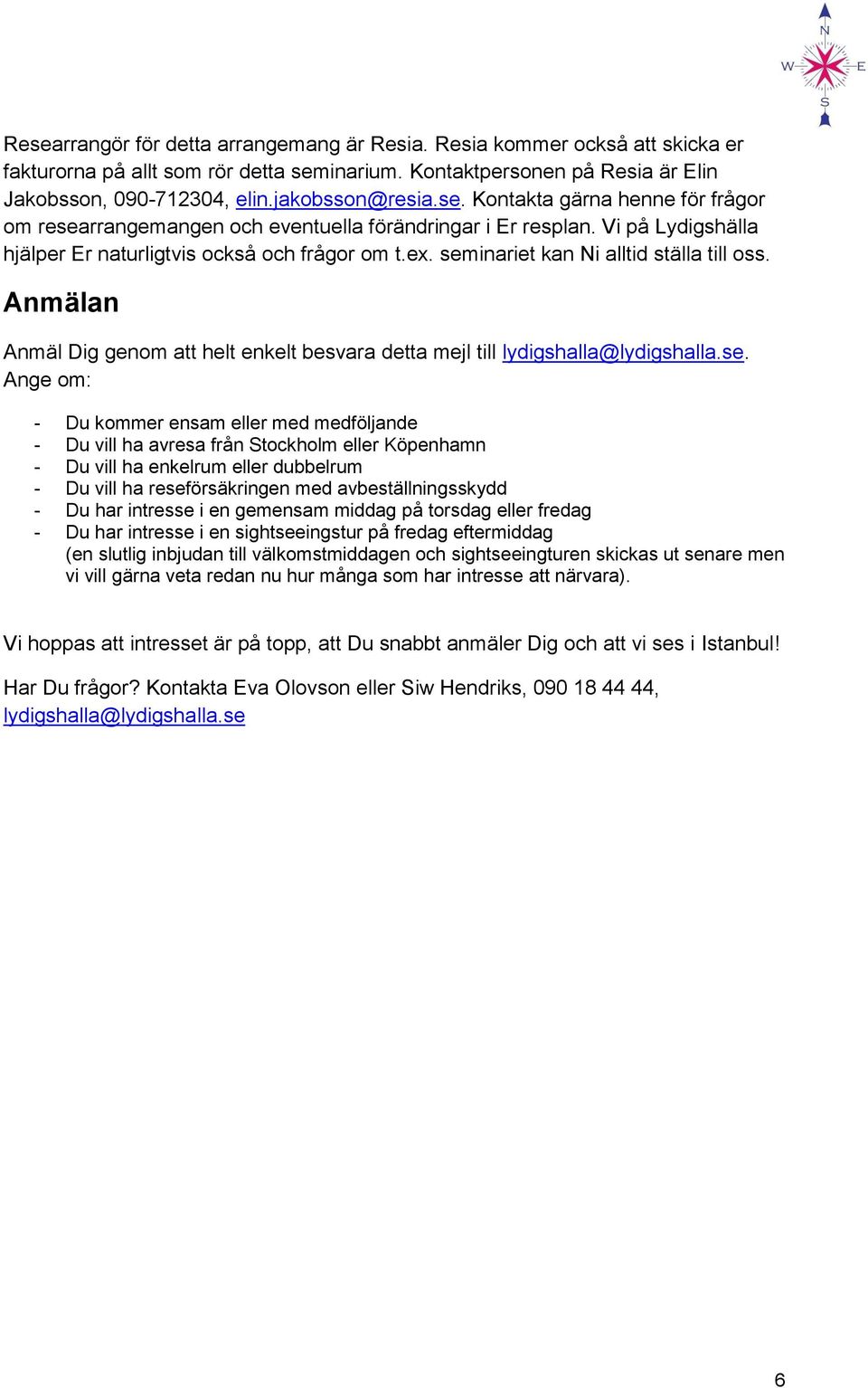 seminariet kan Ni alltid ställa till oss. Anmälan Anmäl Dig genom att helt enkelt besvara detta mejl till lydigshalla@lydigshalla.se. Ange om: - Du kommer ensam eller med medföljande - Du vill ha