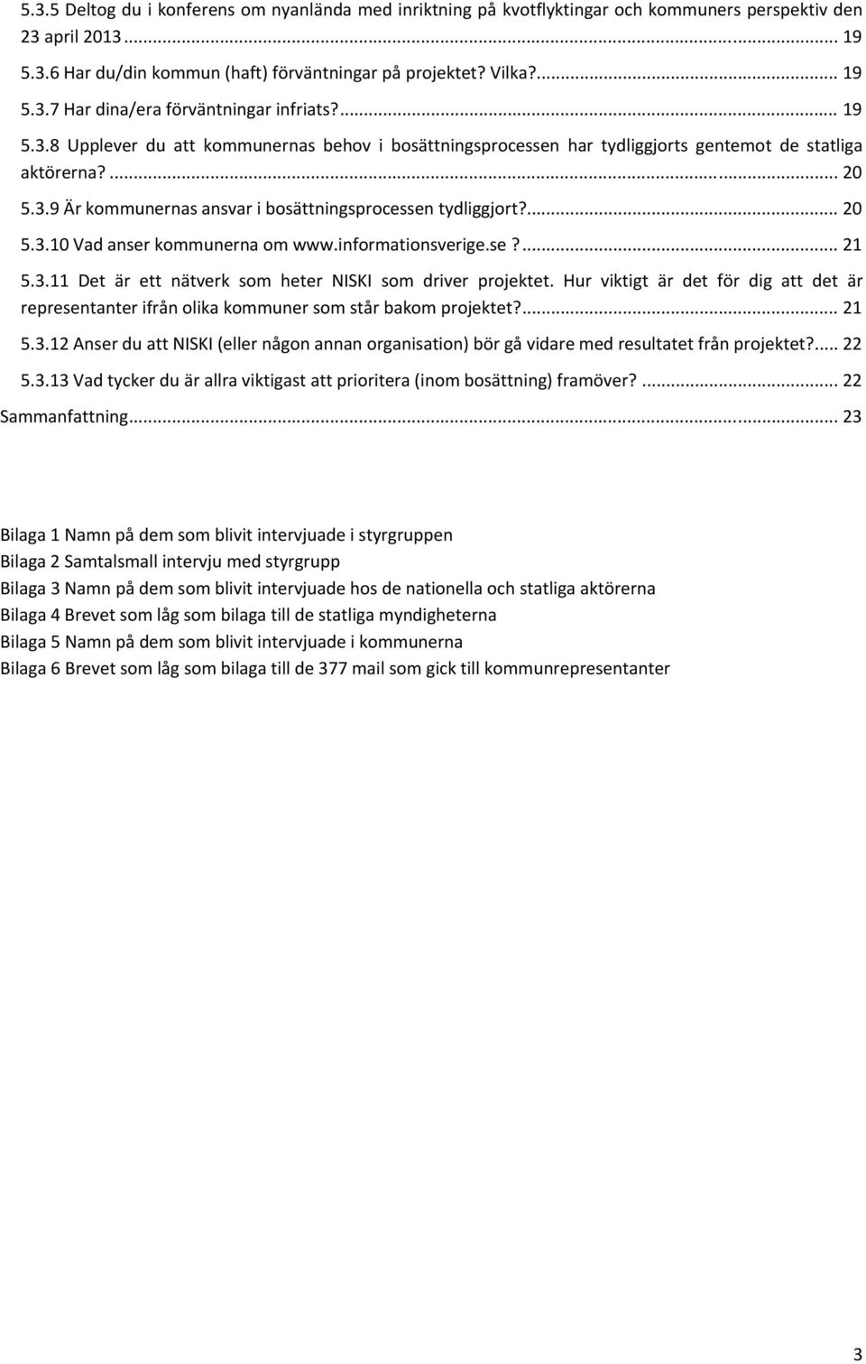 informationsverige.se?... 21 5.3.11 Det är ett nätverk som heter NISKI som driver projektet. Hur viktigt är det för dig att det är representanter ifrån olika kommuner som står bakom projektet?... 21 5.3.12 Anser du att NISKI (eller någon annan organisation) bör gå vidare med resultatet från projektet?