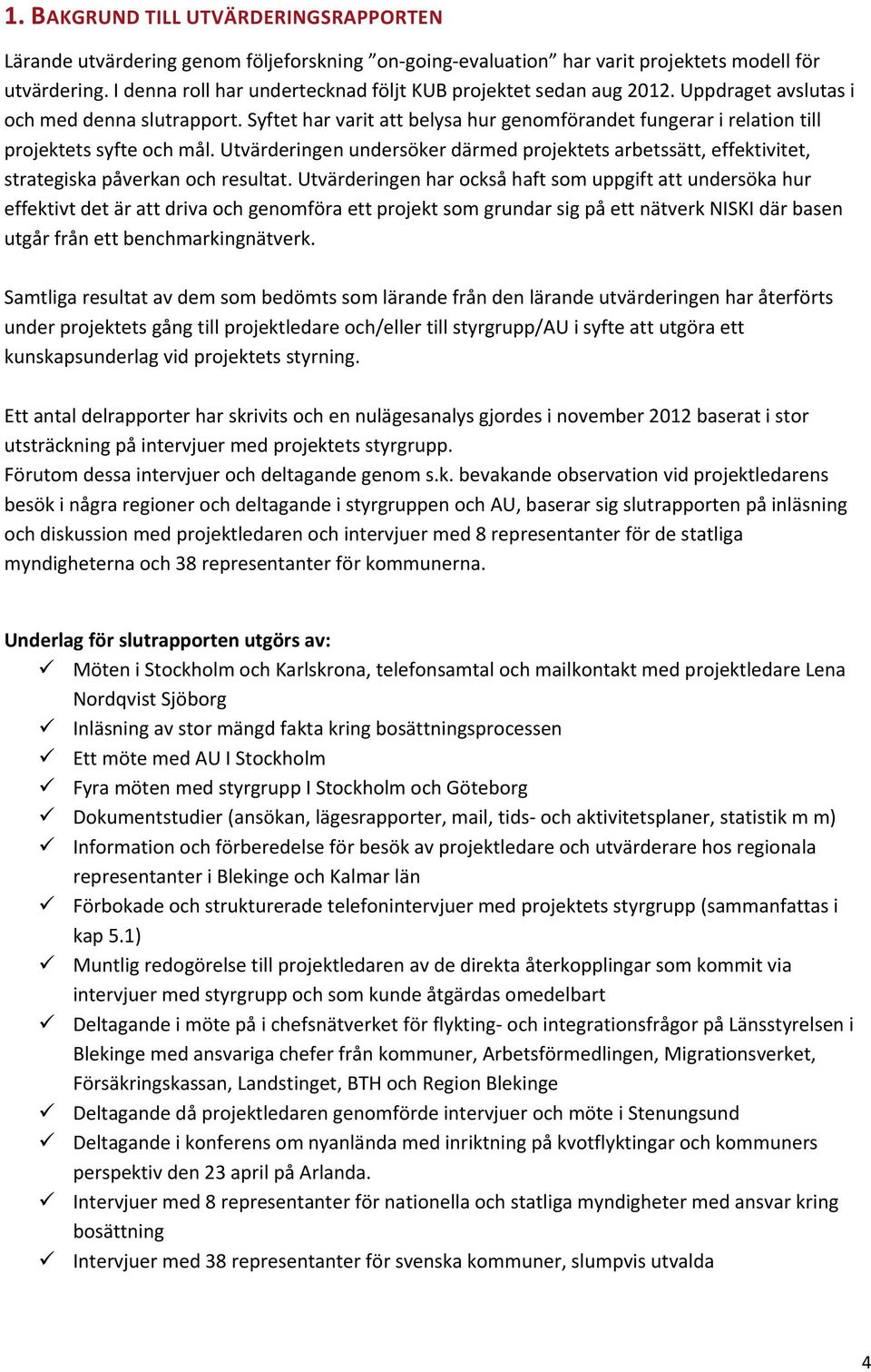 Syftet har varit att belysa hur genomförandet fungerar i relation till projektets syfte och mål. Utvärderingen undersöker därmed projektets arbetssätt, effektivitet, strategiska påverkan och resultat.