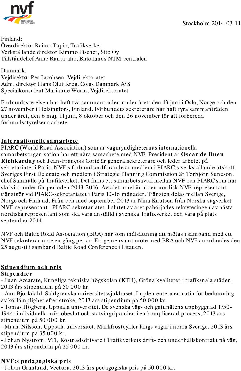 direktør Hans Oluf Krog, Colas Danmark A/S Specialkonsulent Marianne Worm, Vejdirektoratet Förbundsstyrelsen har haft två sammanträden under året: den 13 juni i Oslo, Norge och den 27 november i