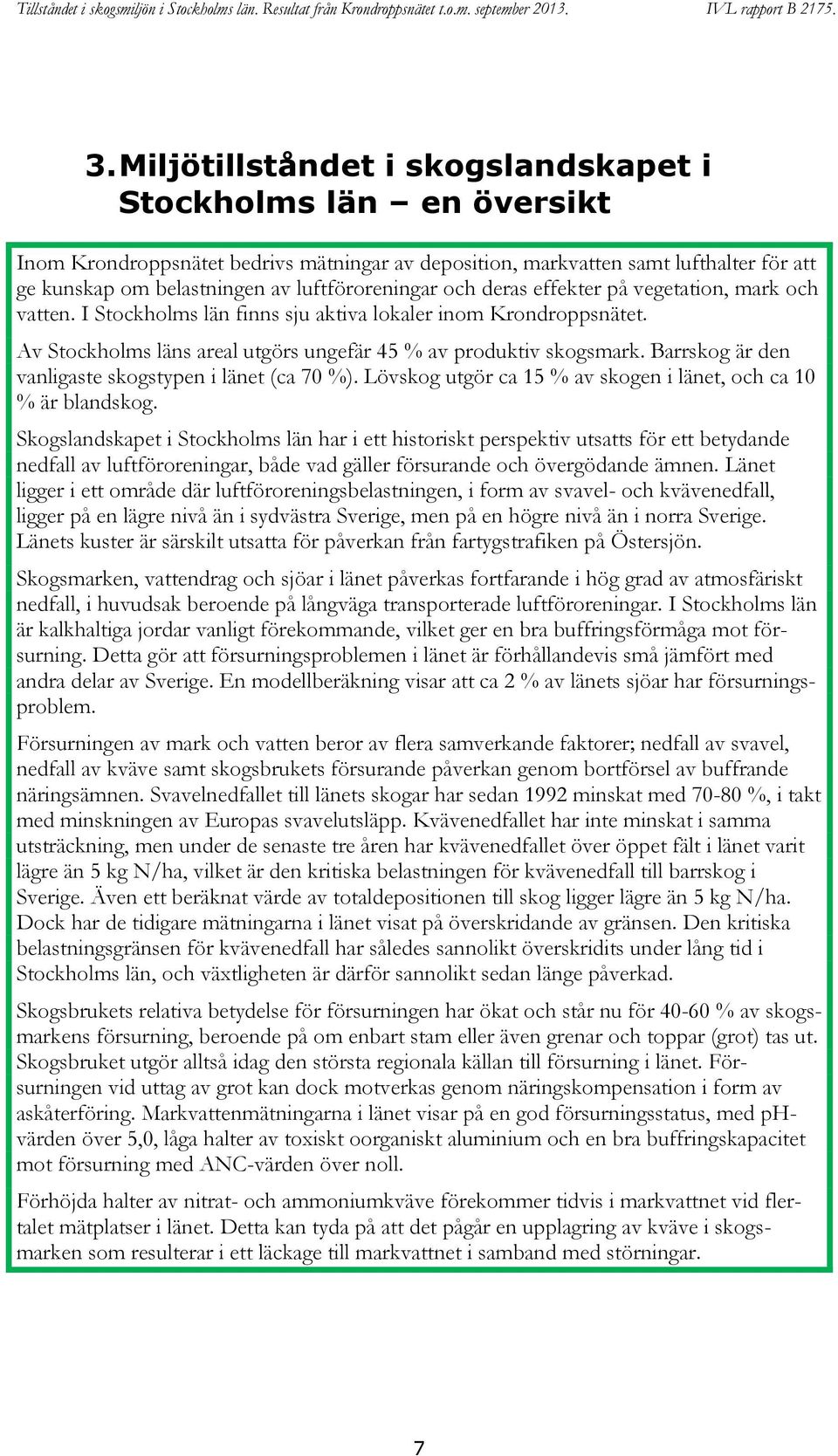 Barrskog är den vanligaste skogstypen i länet (ca 70 %). Lövskog utgör ca 15 % av skogen i länet, och ca 10 % är blandskog.