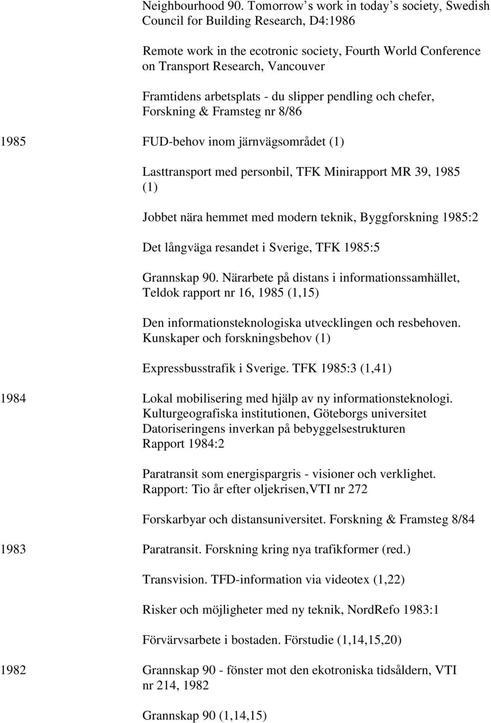 arbetsplats - du slipper pendling och chefer, Forskning & Framsteg nr 8/86 1985 FUD-behov inom järnvägsområdet (1) Lasttransport med personbil, TFK Minirapport MR 39, 1985 (1) Jobbet nära hemmet med