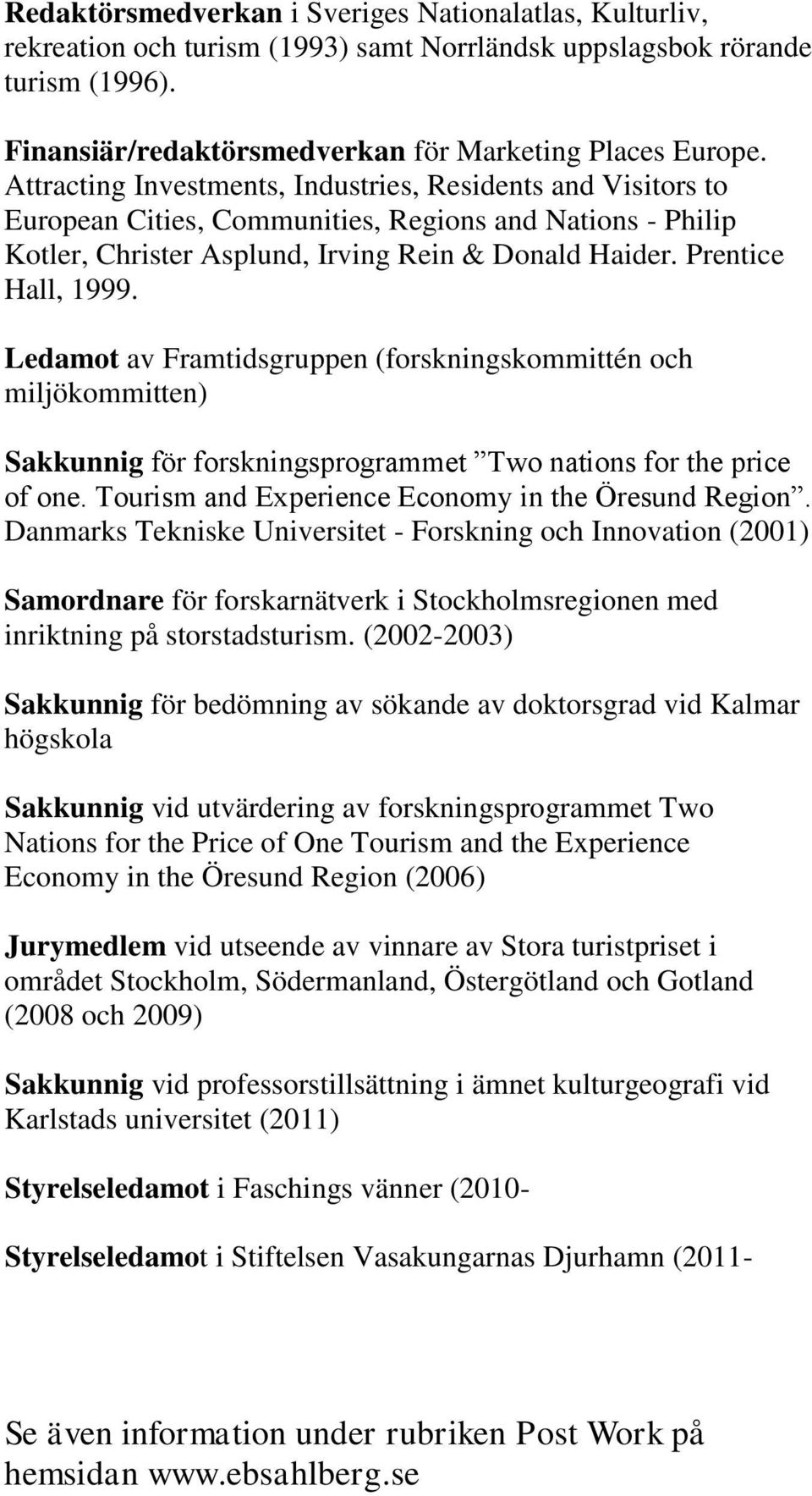 Ledamot av Framtidsgruppen (forskningskommittén och miljökommitten) Sakkunnig för forskningsprogrammet Two nations for the price of one. Tourism and Experience Economy in the Öresund Region.