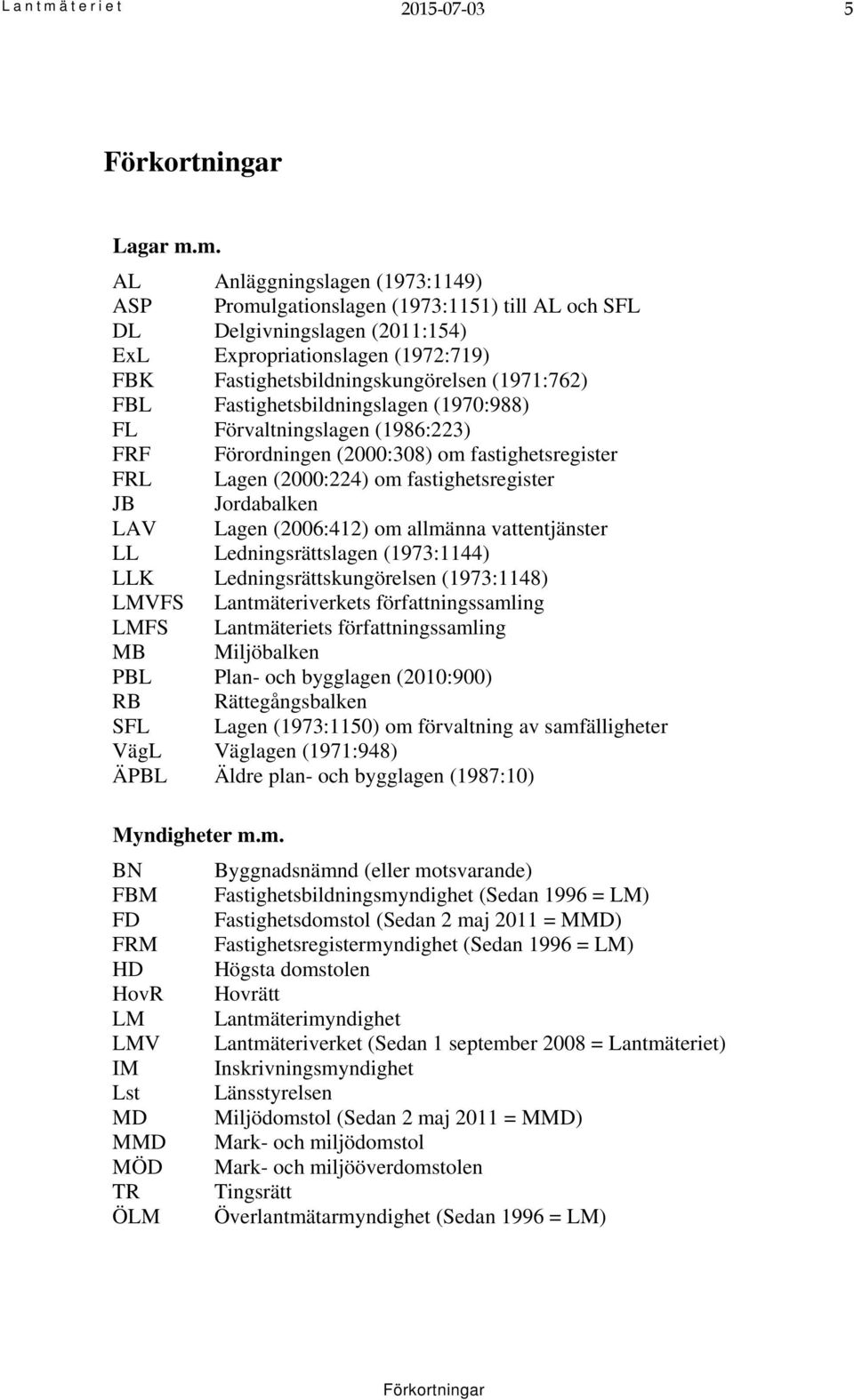 m. AL Anläggningslagen (1973:1149) ASP Promulgationslagen (1973:1151) till AL och SFL DL Delgivningslagen (2011:154) ExL Expropriationslagen (1972:719) FBK Fastighetsbildningskungörelsen (1971:762)