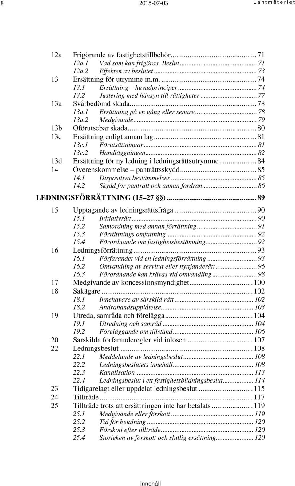 .. 80 13c Ersättning enligt annan lag... 81 13c.1 Förutsättningar... 81 13c.2 Handläggningen... 82 13d Ersättning för ny ledning i ledningsrättsutrymme... 84 14 Överenskommelse panträttsskydd... 85 14.