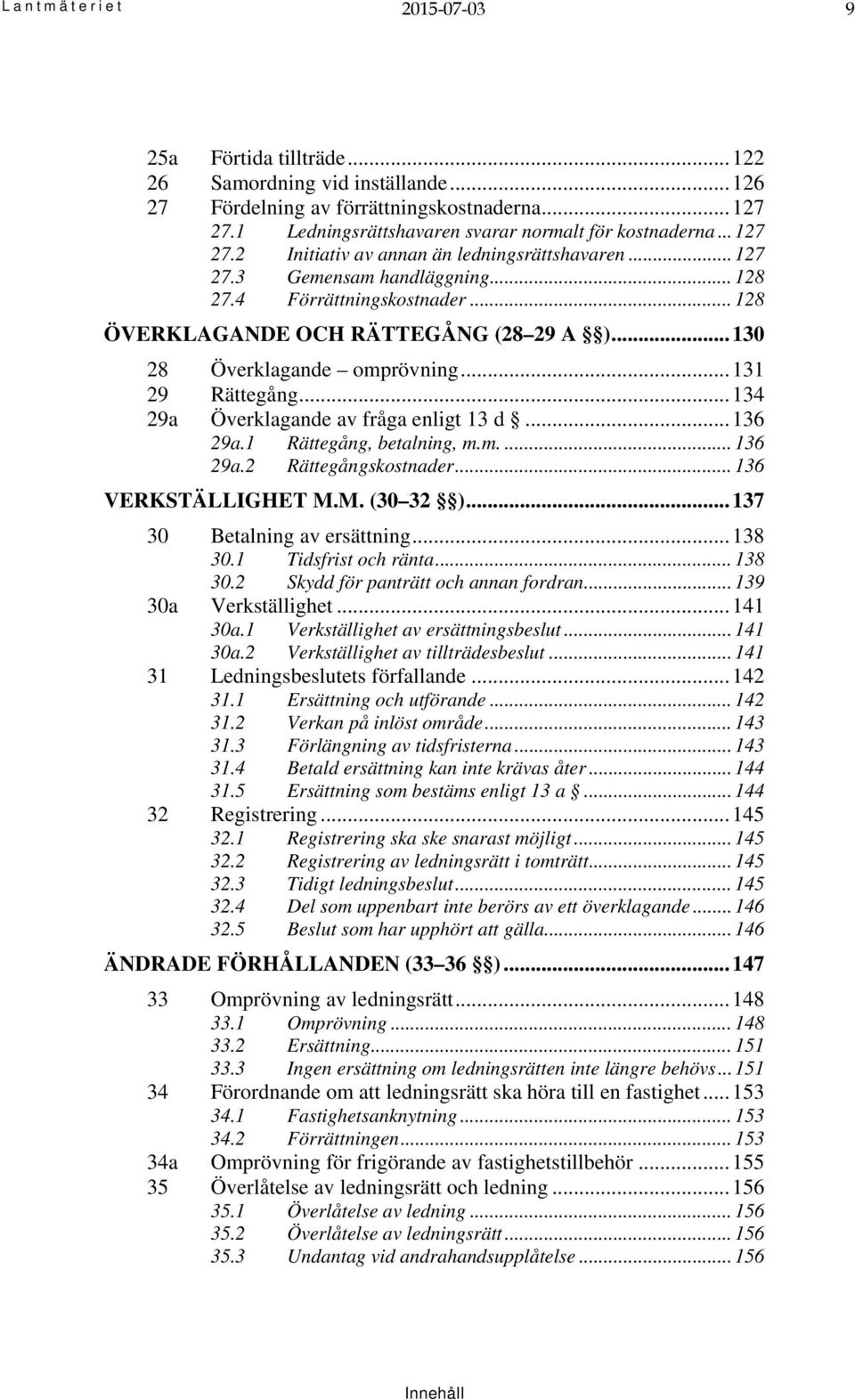 .. 131 29 Rättegång... 134 29a Överklagande av fråga enligt 13 d... 136 29a.1 Rättegång, betalning, m.m.... 136 29a.2 Rättegångskostnader... 136 VERKSTÄLLIGHET M.M. (30 32 ).