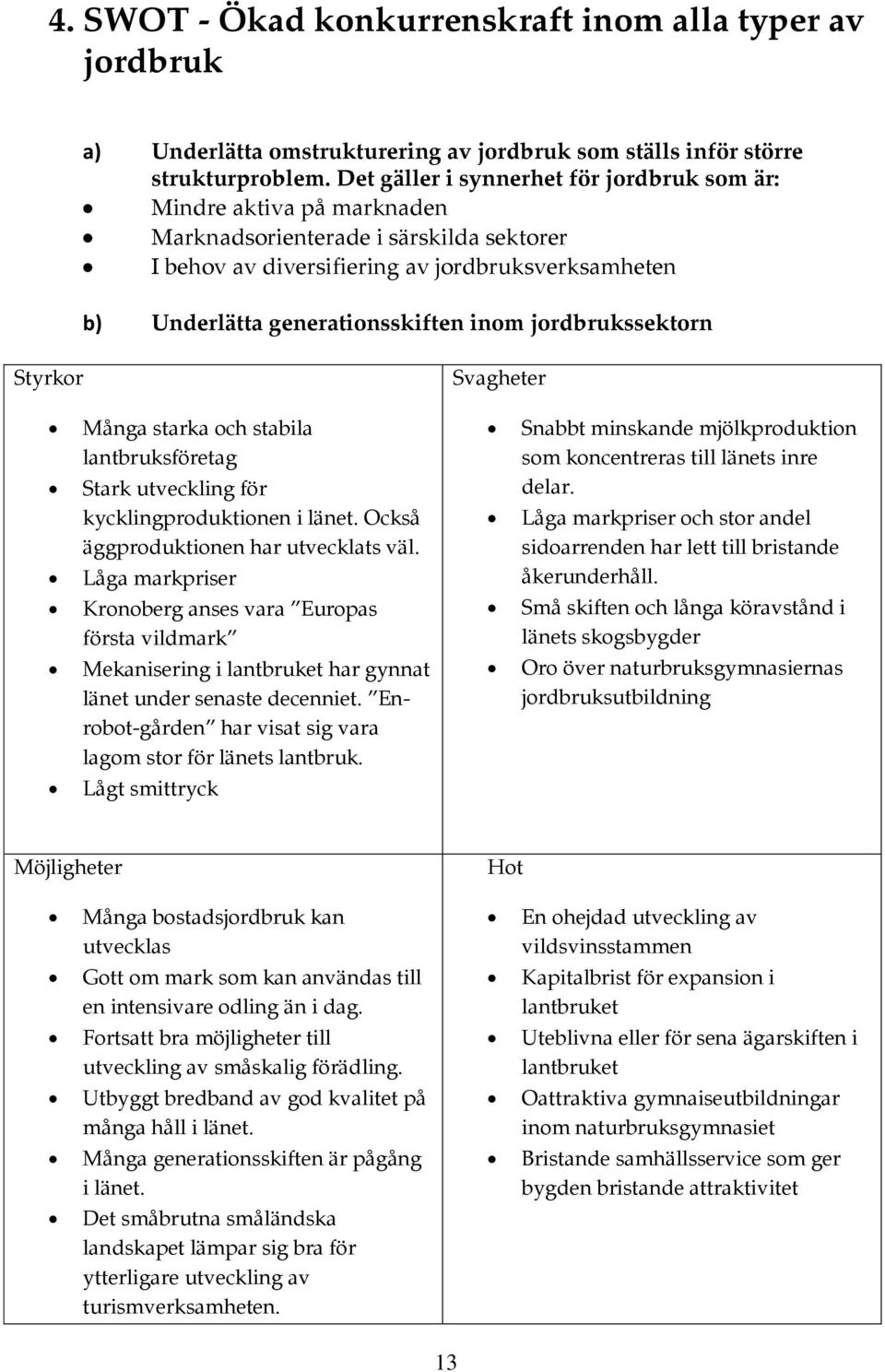 inom jordbrukssektorn Styrkor Svagheter Många starka och stabila lantbruksföretag Stark utveckling för kycklingproduktionen i länet. Också äggproduktionen har utvecklats väl.