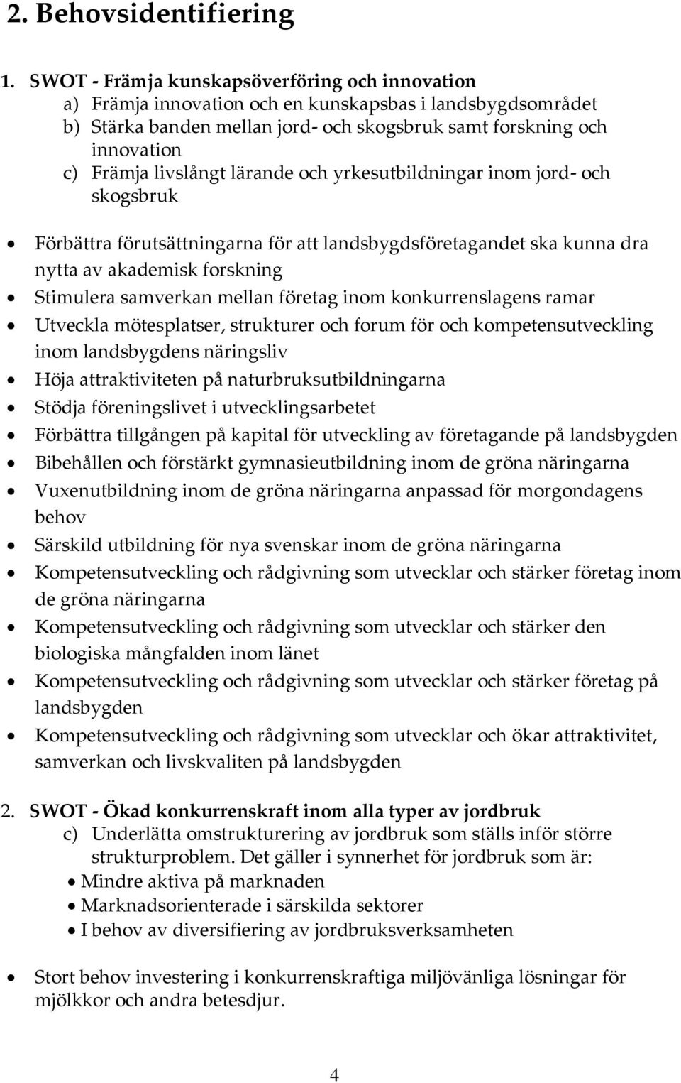 livslångt lärande och yrkesutbildningar inom jord- och skogsbruk Förbättra förutsättningarna för att landsbygdsföretagandet ska kunna dra nytta av akademisk forskning Stimulera samverkan mellan