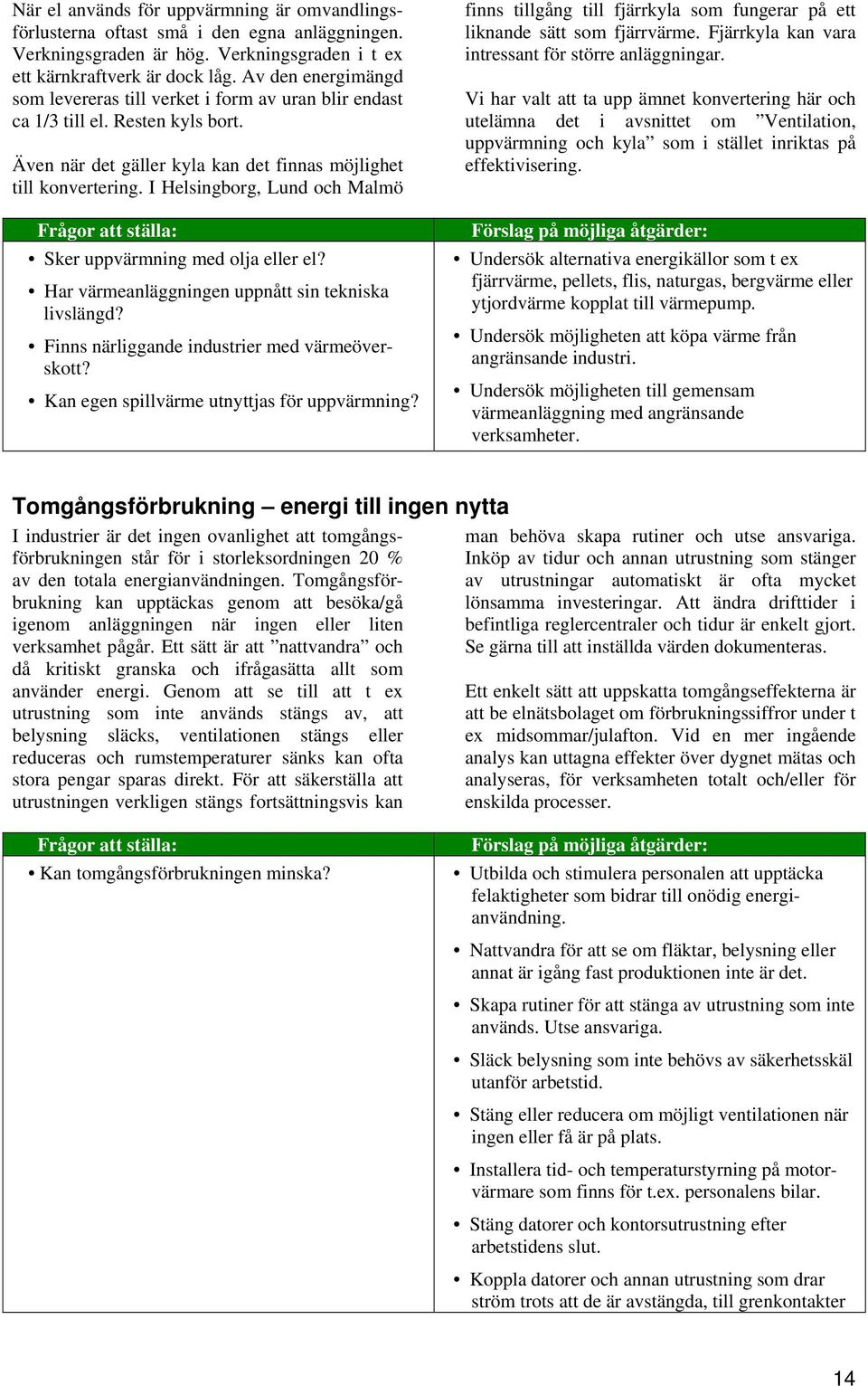 I Helsingborg, Lund och Malmö Frågor att ställa: Sker uppvärmning med olja eller el? Har värmeanläggningen uppnått sin tekniska livslängd? Finns närliggande industrier med värmeöverskott?