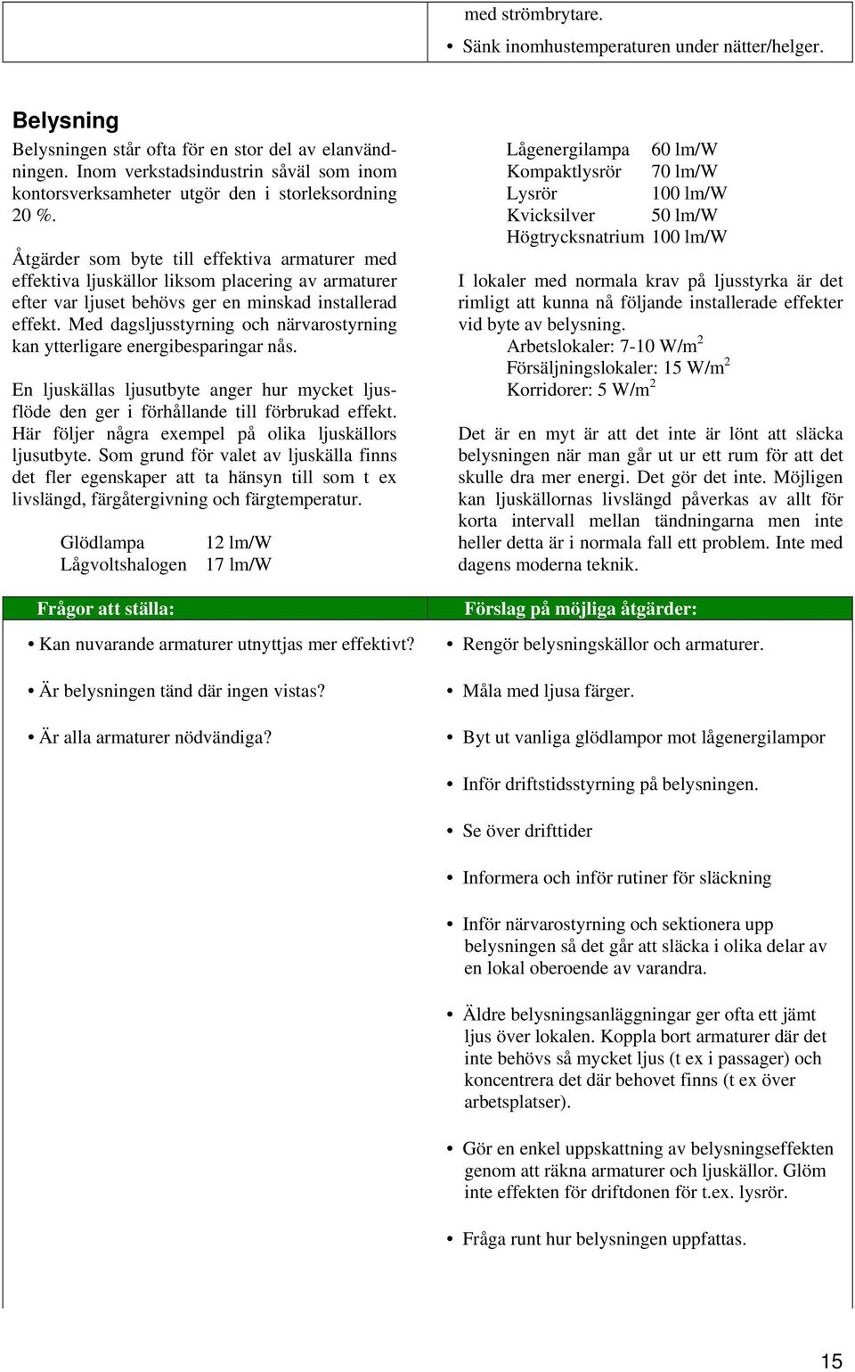 Åtgärder som byte till effektiva armaturer med effektiva ljuskällor liksom placering av armaturer efter var ljuset behövs ger en minskad installerad effekt.