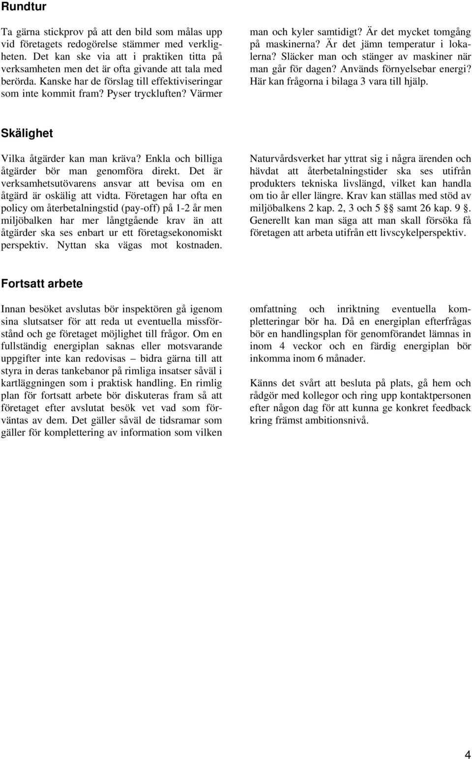 Värmer man och kyler samtidigt? Är det mycket tomgång på maskinerna? Är det jämn temperatur i lokalerna? Släcker man och stänger av maskiner när man går för dagen? Används förnyelsebar energi?