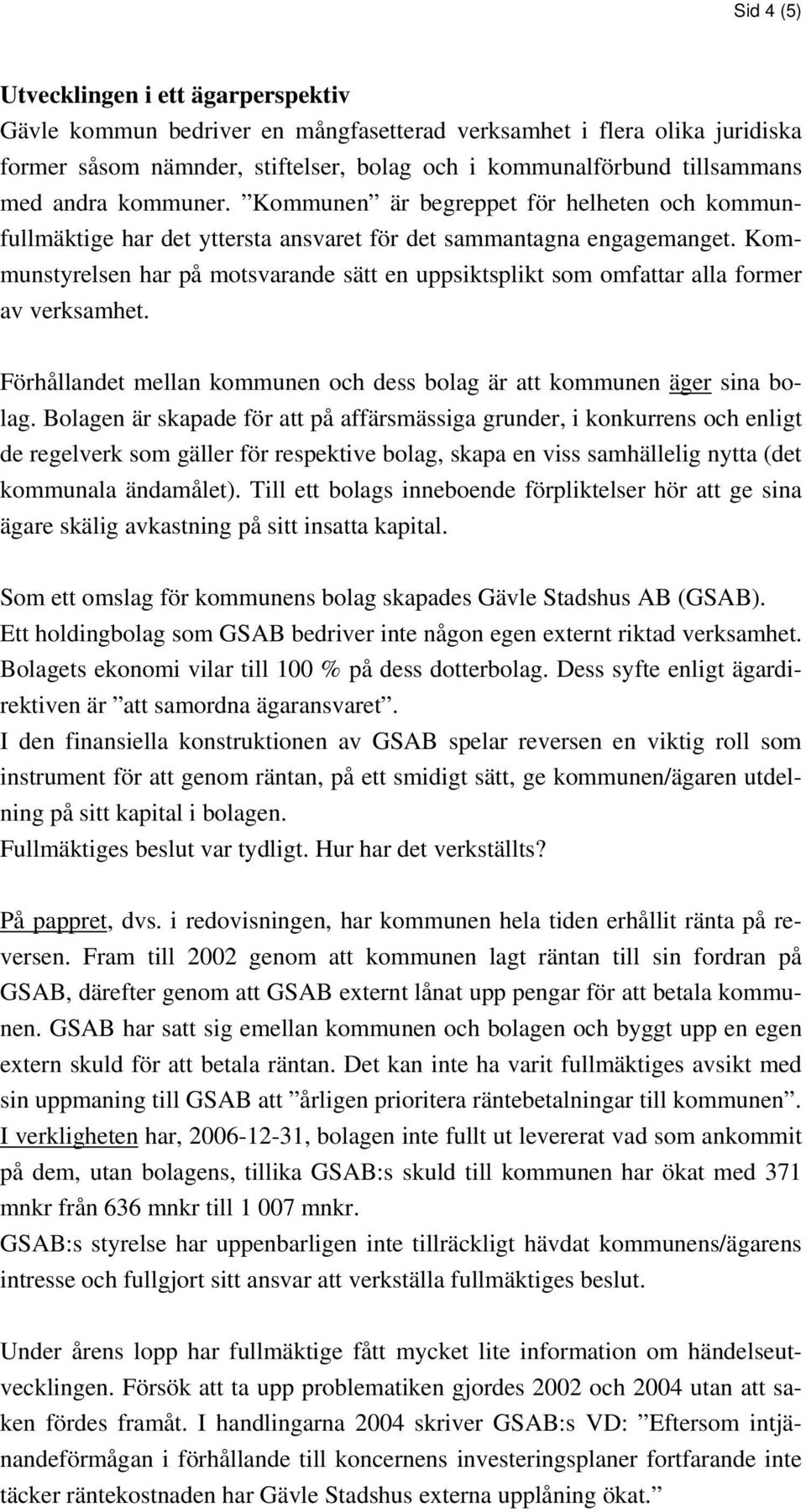 ommunstyrelsen har på motsvarande sätt en uppsiktsplikt som omfattar alla former av verksamhet. Förhållandet mellan kommunen och dess bolag är att kommunen äger sina bolag.