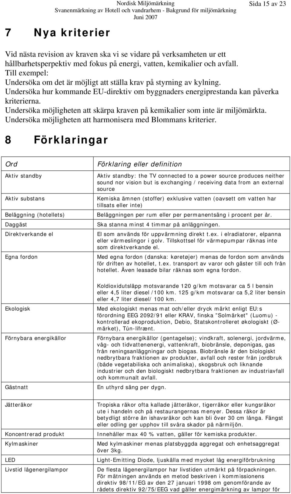 Undersöka möjligheten att skärpa kraven på kemikalier som inte är miljömärkta. Undersöka möjligheten att harmonisera med Blommans kriterier.