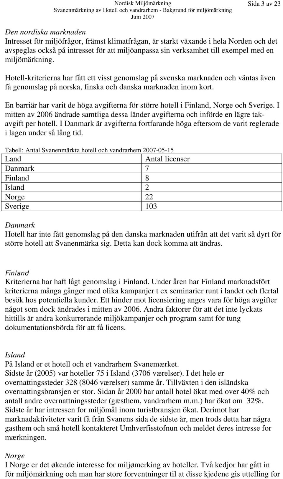 En barriär har varit de höga avgifterna för större hotell i Finland, Norge och Sverige. I mitten av 2006 ändrade samtliga dessa länder avgifterna och införde en lägre takavgift per hotell.