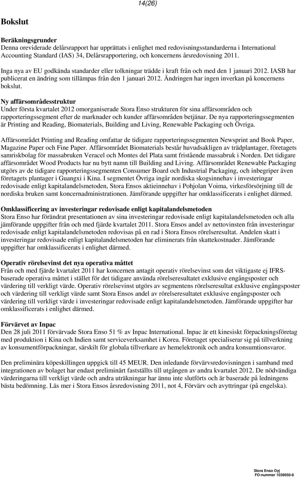 IASB har publicerat en ändring som tillämpas från den 1 januari 2012. Ändringen har ingen inverkan på koncernens bokslut.